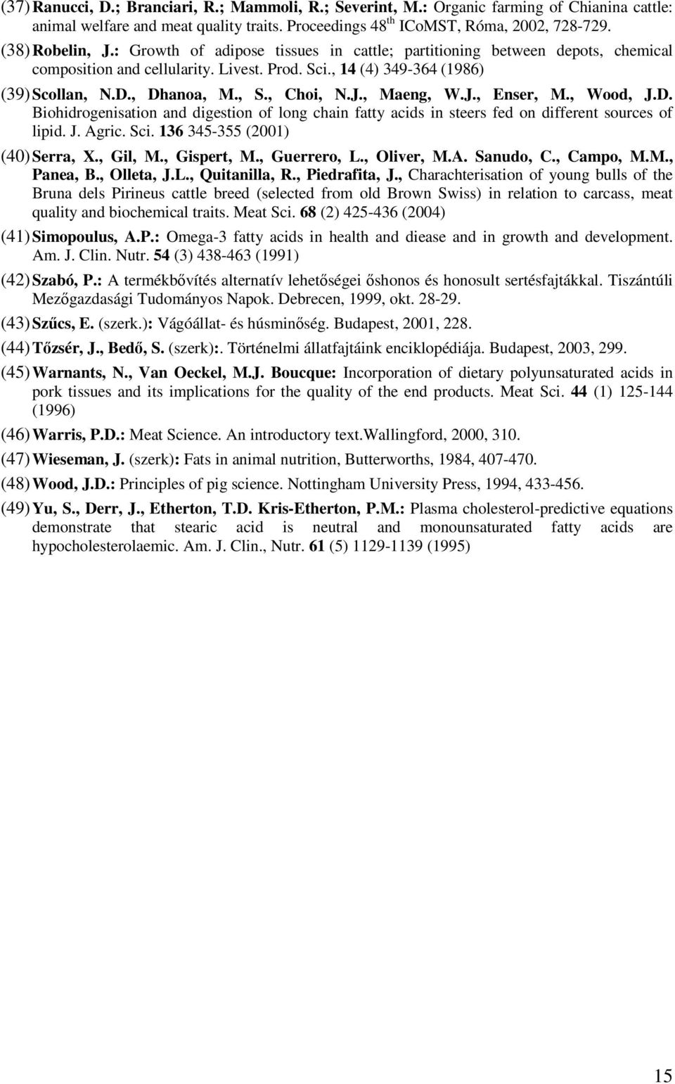 , Maeng, W.J., Enser, M., Wood, J.D. Biohidrogenisation and digestion of long chain fatty acids in steers fed on different sources of lipid. J. Agric. Sci. 136 345-355 (2001) (40) Serra, X., Gil, M.
