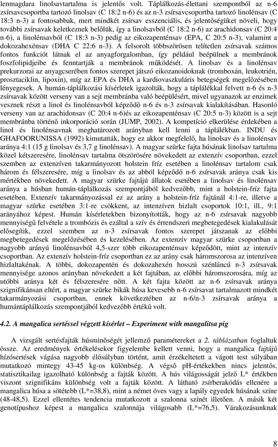jelentségüket növeli, hogy további zsírsavak keletkeznek bellük, így a linolsavból (C 18:2 n-6) az arachidonsav (C 20:4 n-6), a linolénsavból (C 18:3 n-3) pedig az eikozapenténsav (EPA, C 20:5 n-3),