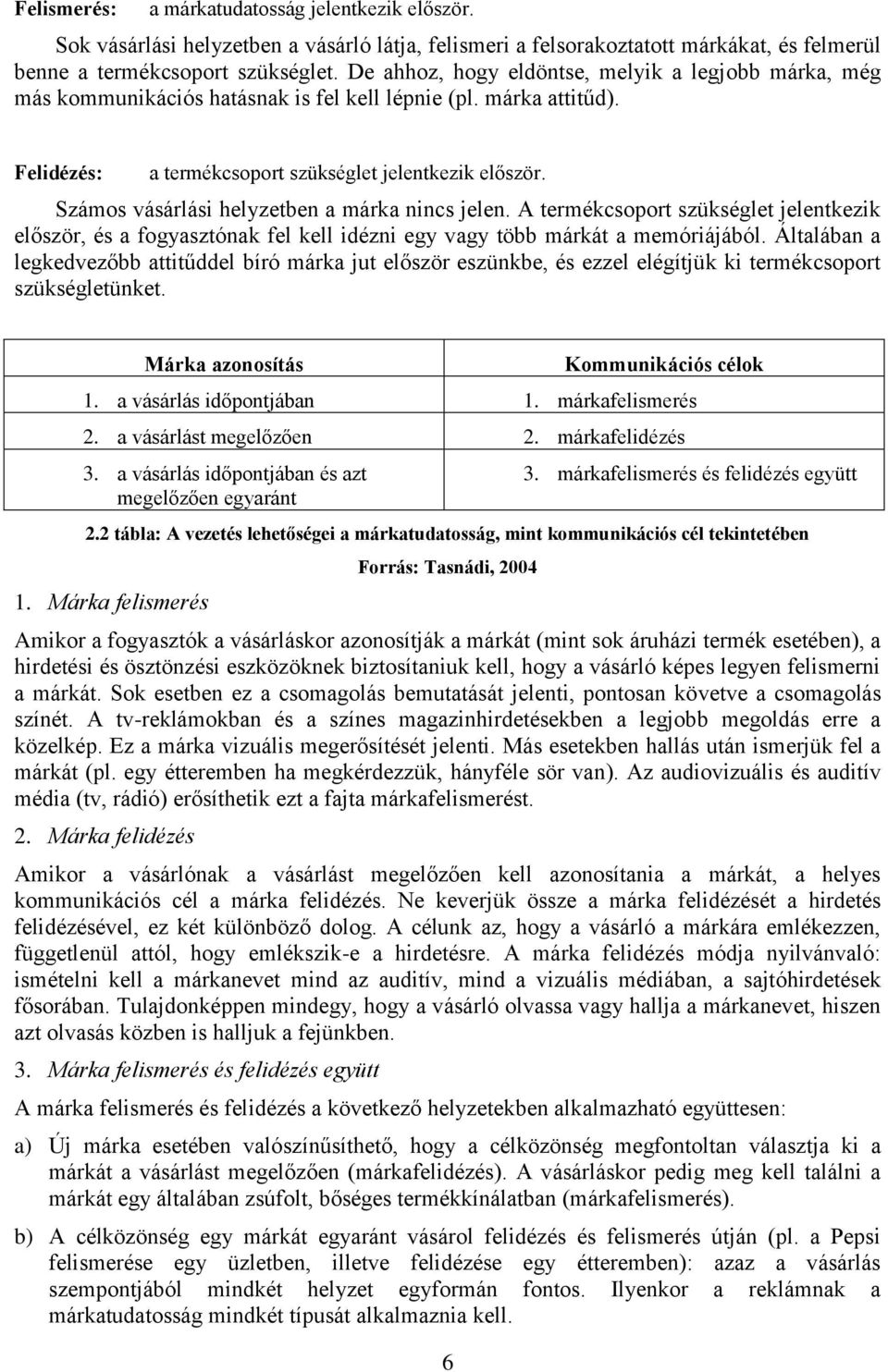 Számos vásárlási helyzetben a márka nincs jelen. A termékcsoport szükséglet jelentkezik először, és a fogyasztónak fel kell idézni egy vagy több márkát a memóriájából.