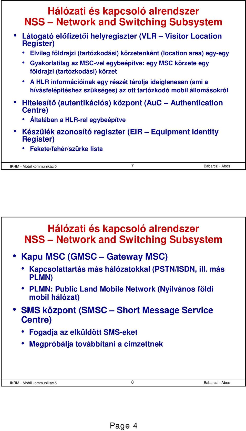 tartózkodó mobil állomásokról Hitelesítő (autentikációs) központ (AuC Authentication Centre) Általában a HLR-rel egybeépítve Készülék azonosító regiszter (EIR Equipment Identity Register)