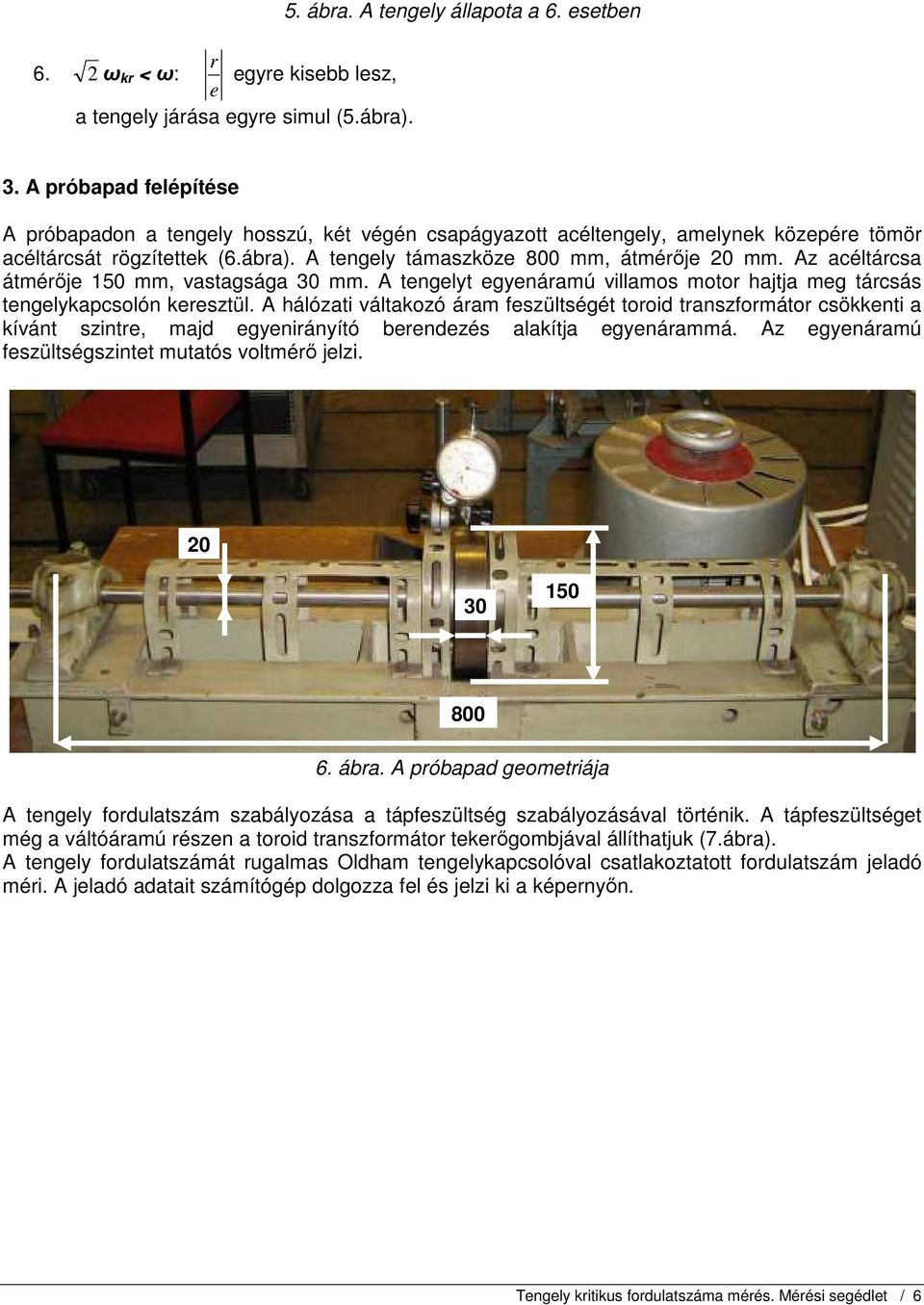 Az acéltárcsa átmérıj 50 mm, vastagsága 30 mm. A tnglyt gynáramú villamos motor hajtja mg tárcsás tnglykapcsolón sztül.