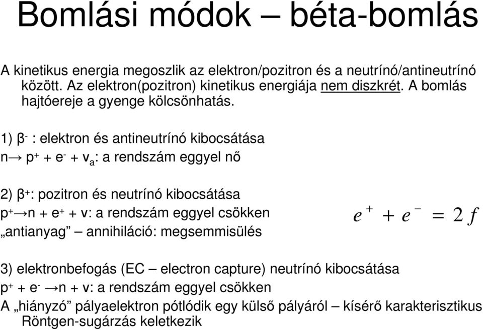 1) β - : elektron és antineutrínó kibocsátása n p + + e - + ν a : a rendszám eggyel nı ) β + : pozitron és neutrínó kibocsátása p + n + e + + ν: a rendszám