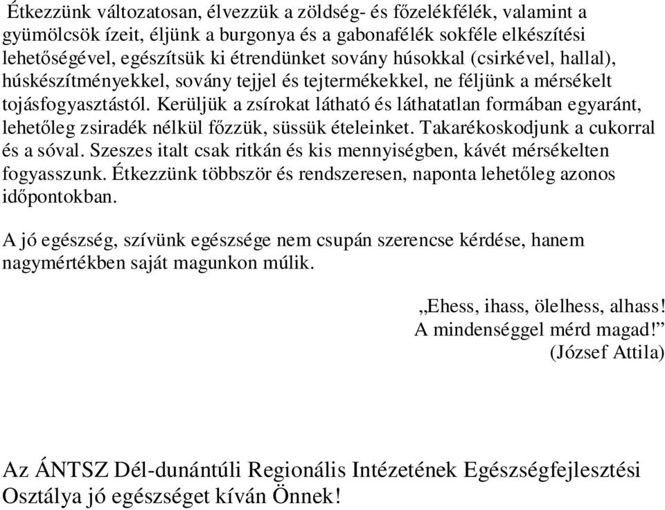 Kerüljük a zsírokat látható és láthatatlan formában egyaránt, lehetıleg zsiradék nélkül fızzük, süssük ételeinket. Takarékoskodjunk a cukorral és a sóval.