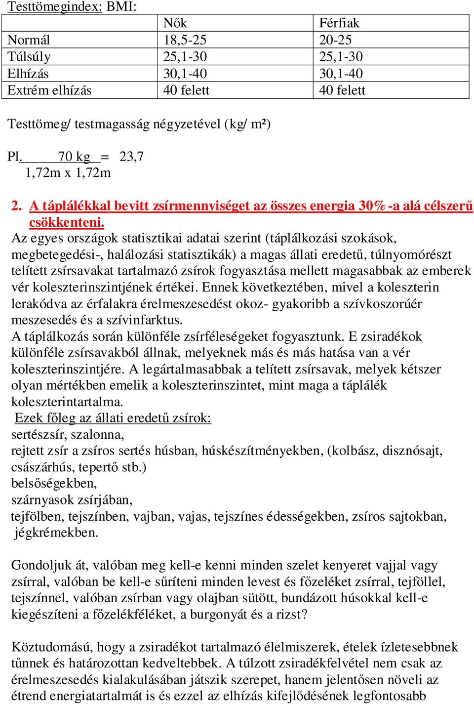 Az egyes országok statisztikai adatai szerint (táplálkozási szokások, megbetegedési-, halálozási statisztikák) a magas állati eredető, túlnyomórészt telített zsírsavakat tartalmazó zsírok fogyasztása