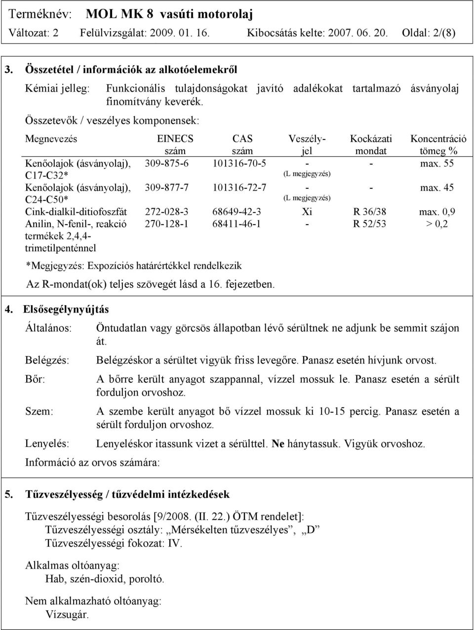 Összetevők / veszélyes komponensek: Megnevezés EINECS szám CAS szám Veszélyjel Kockázati mondat Koncentráció tömeg % Kenőolajok (ásványolaj), 309-875-6 101316-70-5 - - max.
