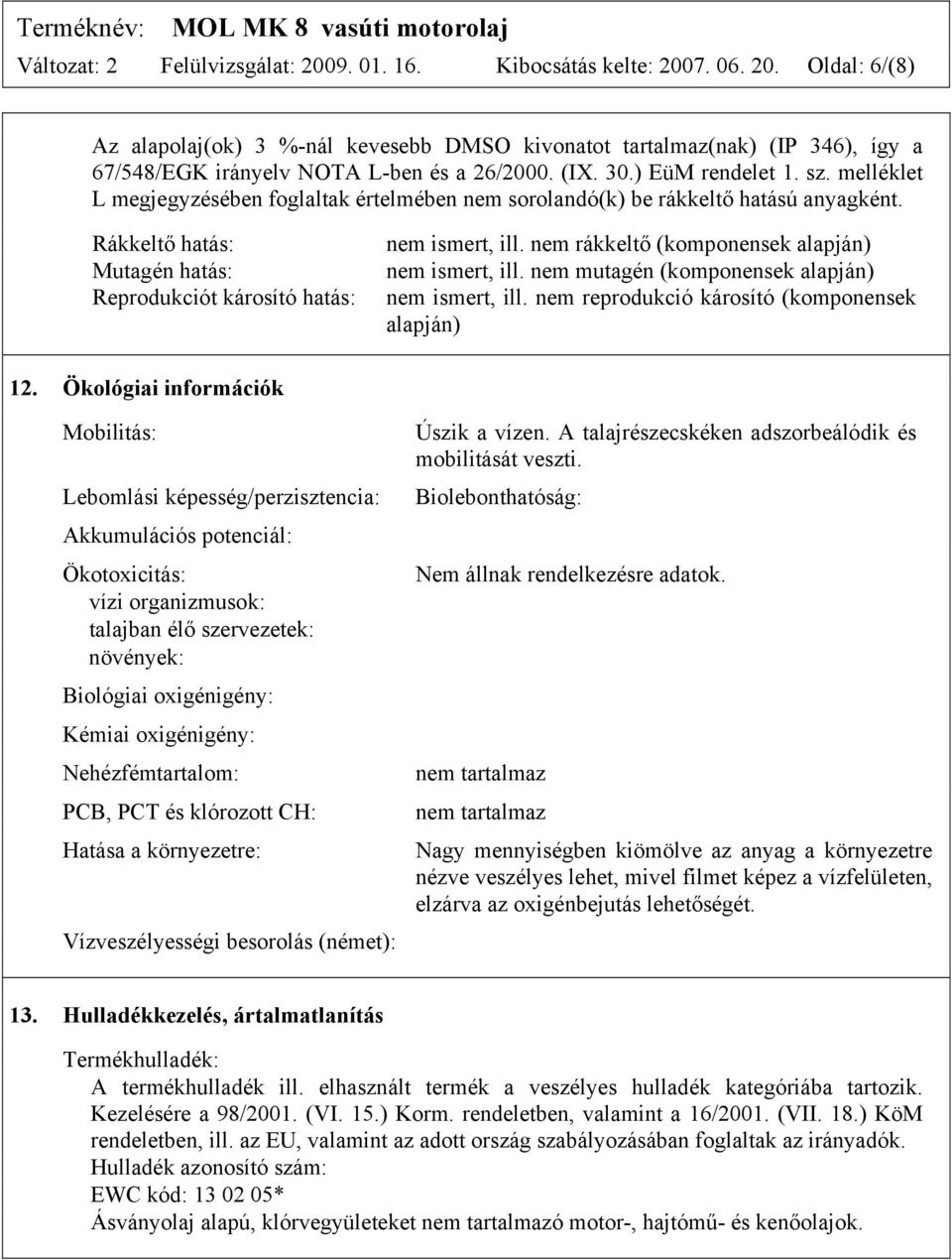 Rákkeltő hatás: Mutagén hatás: Reprodukciót károsító hatás: nem ismert, ill. nem rákkeltő (komponensek alapján) nem ismert, ill. nem mutagén (komponensek alapján) nem ismert, ill.
