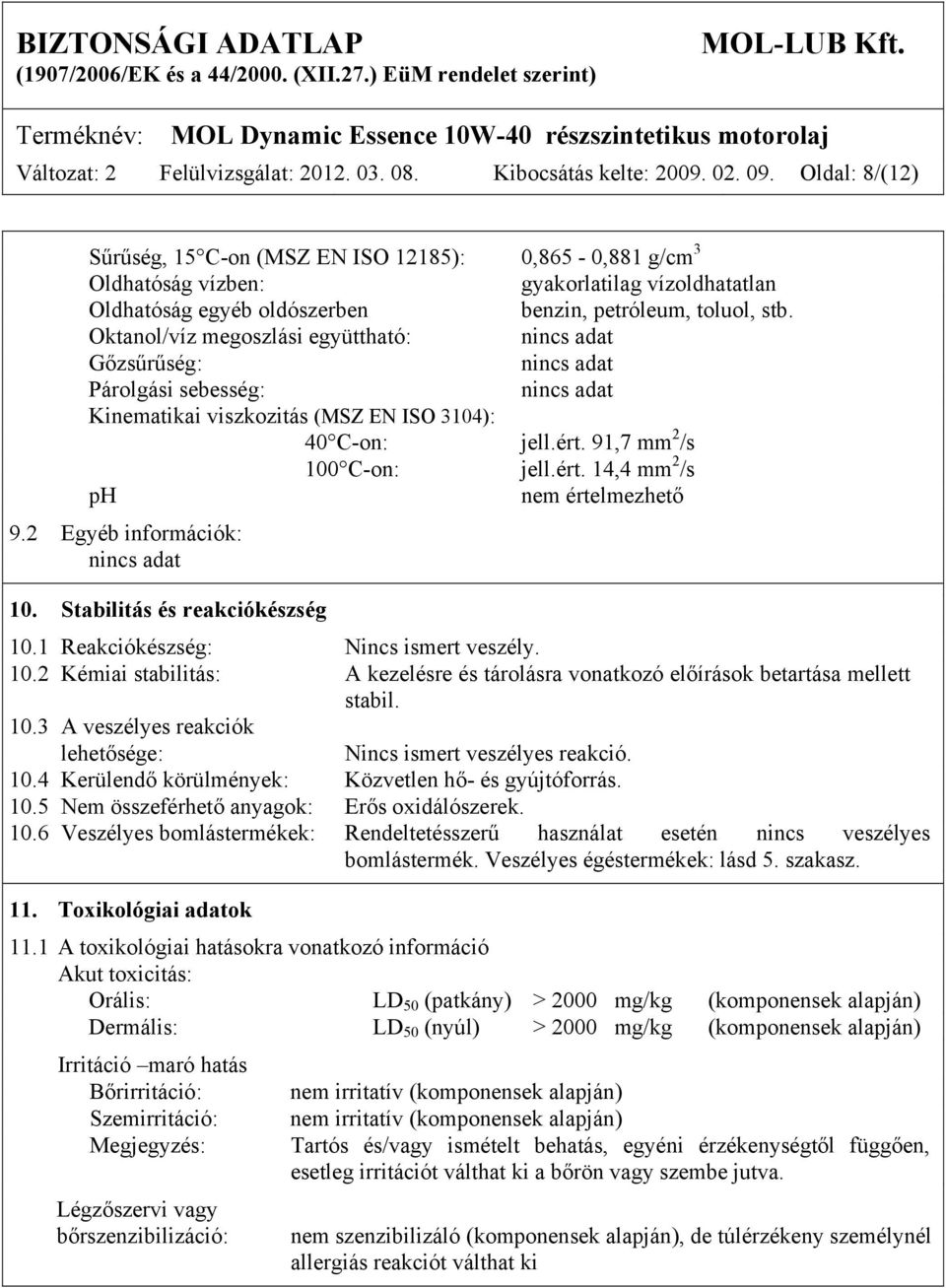 Oktanol/víz megoszlási együttható: Gőzsűrűség: Párolgási sebesség: Kinematikai viszkozitás (MSZ EN ISO 3104): 40 C-on: jell.ért. 91,7 mm 2 /s 100 C-on: jell.ért. 14,4 mm 2 /s ph nem értelmezhető 9.