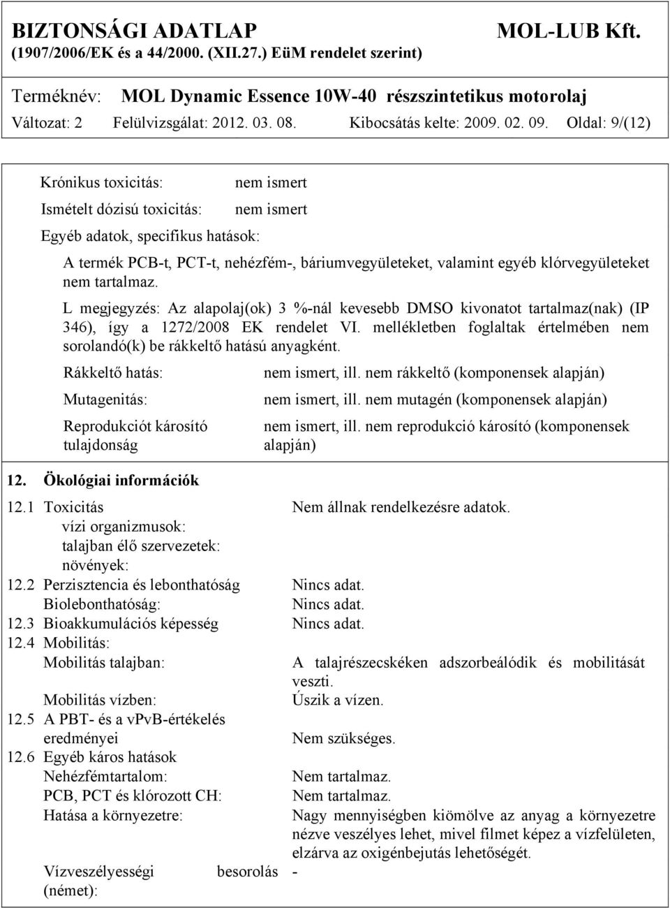 klórvegyületeket nem tartalmaz. L megjegyzés: Az alapolaj(ok) 3 %-nál kevesebb DMSO kivonatot tartalmaz(nak) (IP 346), így a 1272/2008 EK rendelet VI.