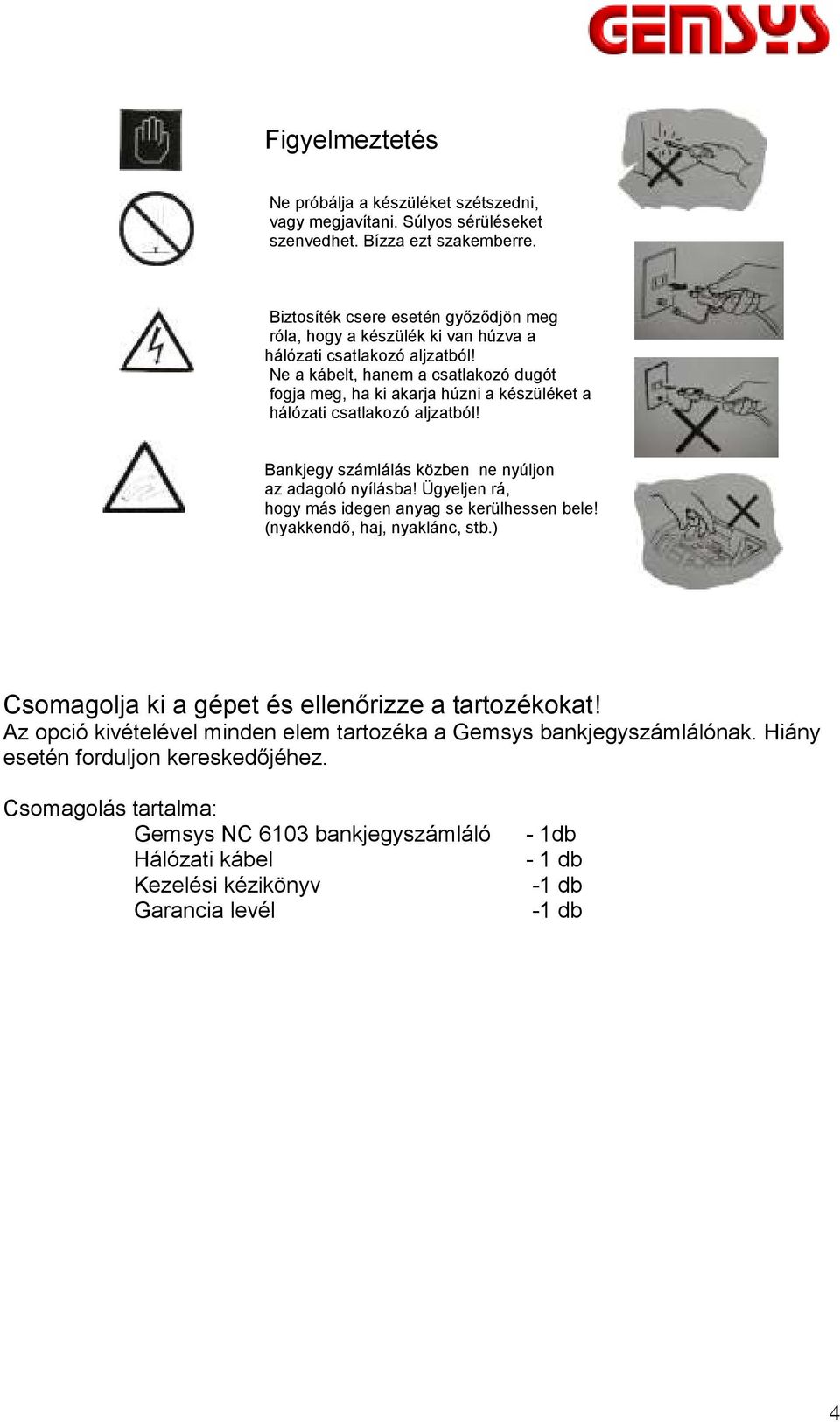 Ne a kábelt, hanem a csatlakozó dugót fogja meg, ha ki akarja húzni a készüléket a hálózati csatlakozó aljzatból! Bankjegy számlálás közben ne nyúljon az adagoló nyílásba!