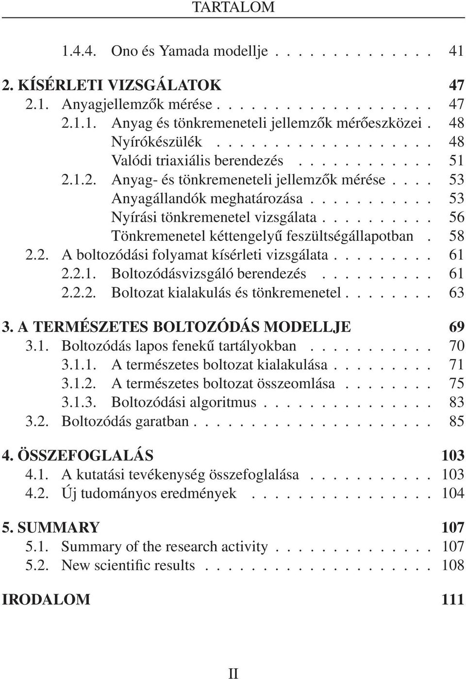 .......... 53 Nyírási tönkremenetel vizsgálata.......... 56 Tönkremenetel kéttengelyű feszültségállapotban. 58 2.2. A boltozódásifolyamatkísérletivizsgálata......... 61 2.2.1. Boltozódásvizsgáló berendezés.