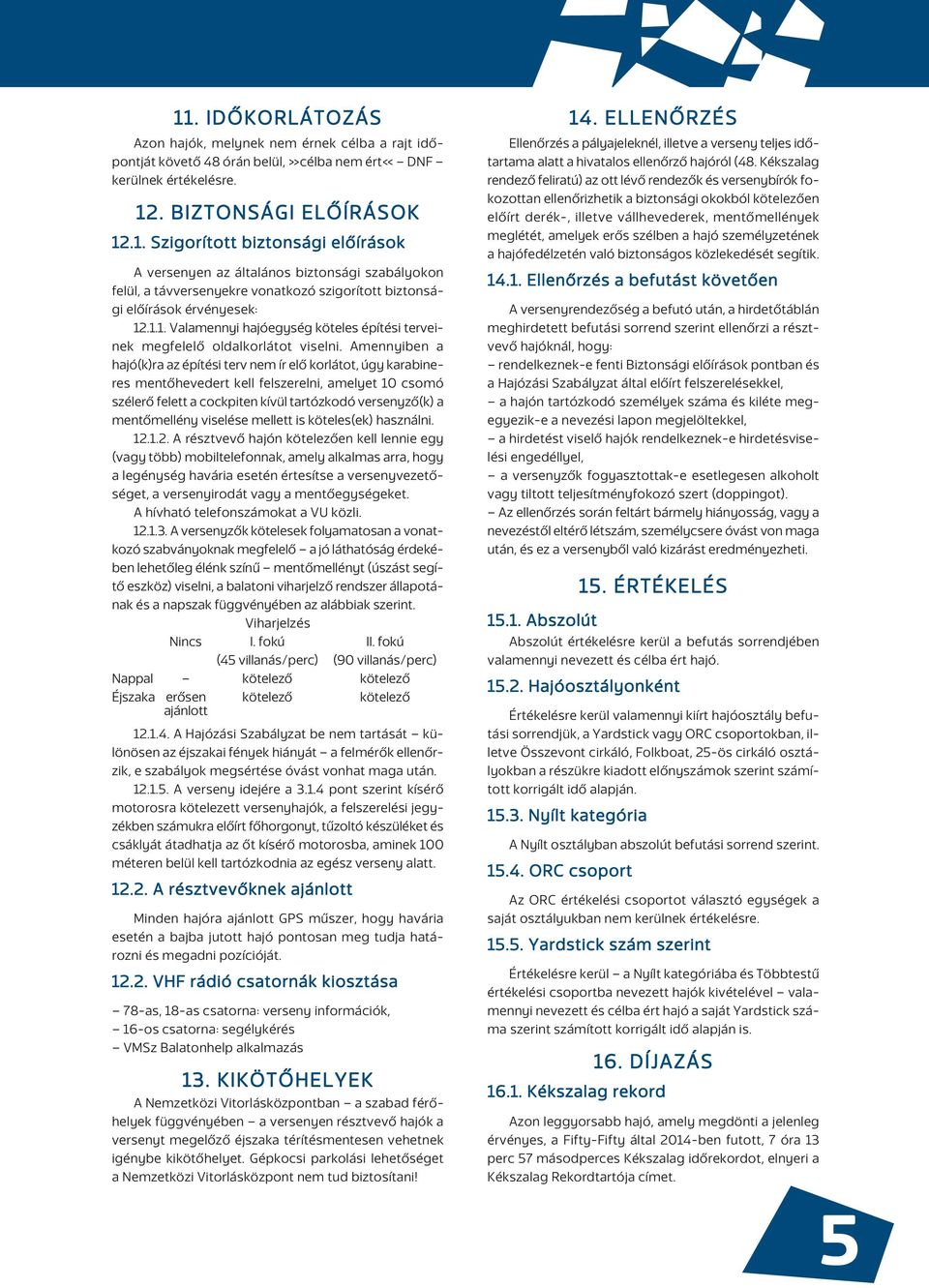 Amennyiben a hajó(k)ra az építési terv nem ír elô korlátot, úgy karabineres mentôhevedert kell felszerelni, amelyet 10 csomó szélerô felett a cockpiten kívül tartózkodó versenyzô(k) a mentômellény