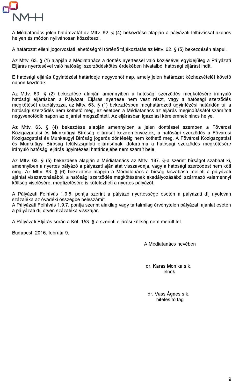 (1) alapján a Médiatanács a döntés nyertessel való közlésével egyidejűleg a Pályázati Eljárás nyertesével való hatósági szerződéskötés érdekében hivatalból hatósági eljárást indít.