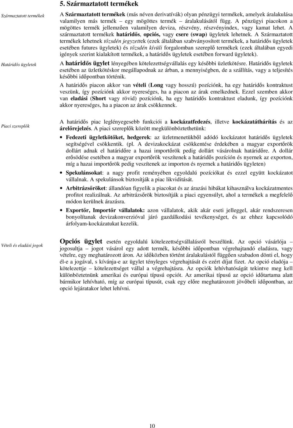 A származtatott termékek határidıs, opciós, vagy csere (swap) ügyletek lehetnek.