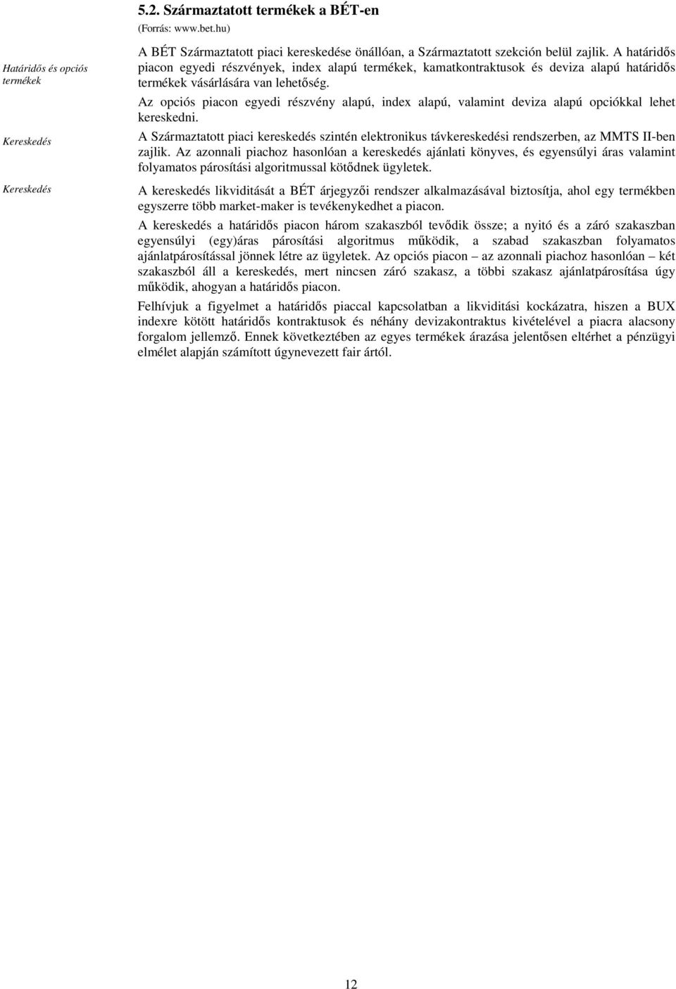 Az opciós piacon egyedi részvény alapú, index alapú, valamint deviza alapú opciókkal lehet kereskedni.