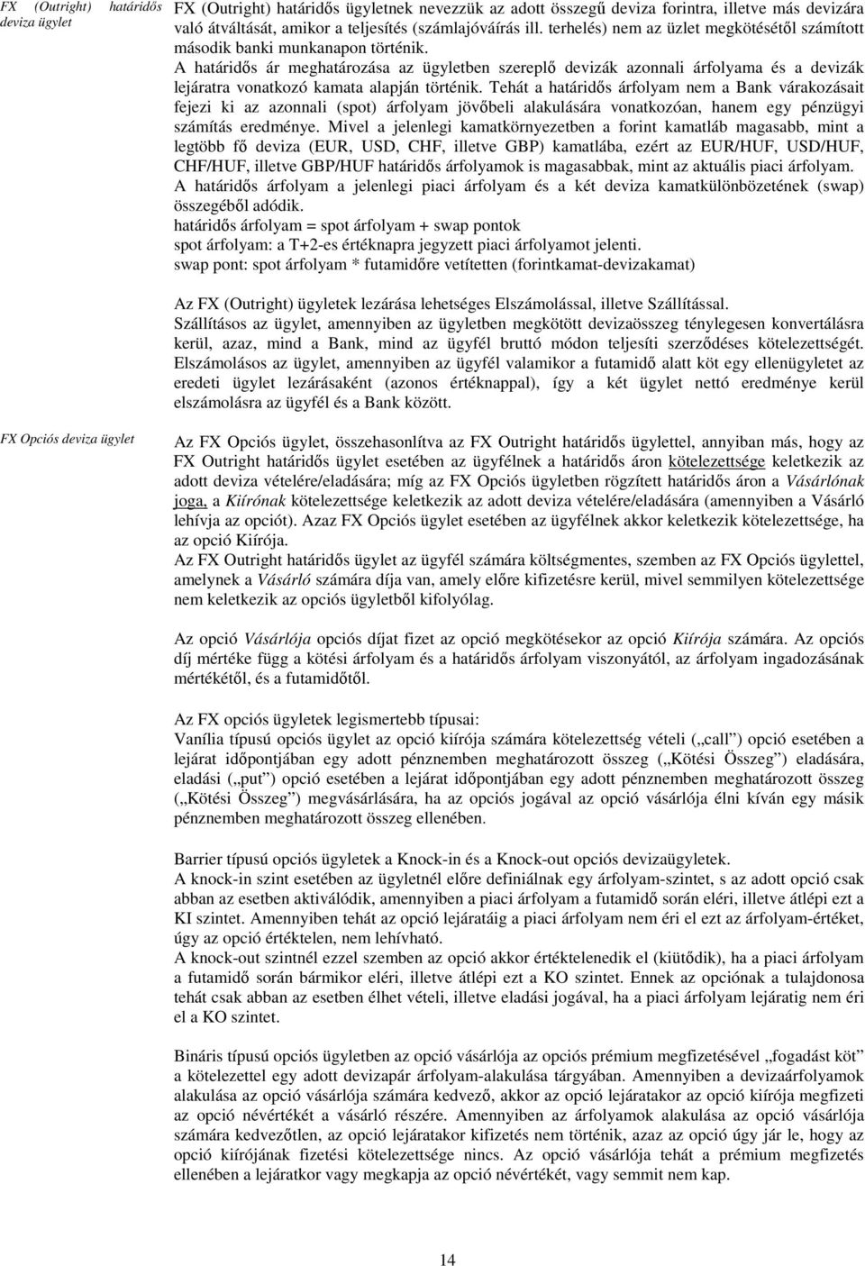 A határidıs ár meghatározása az ügyletben szereplı devizák azonnali árfolyama és a devizák lejáratra vonatkozó kamata alapján történik.