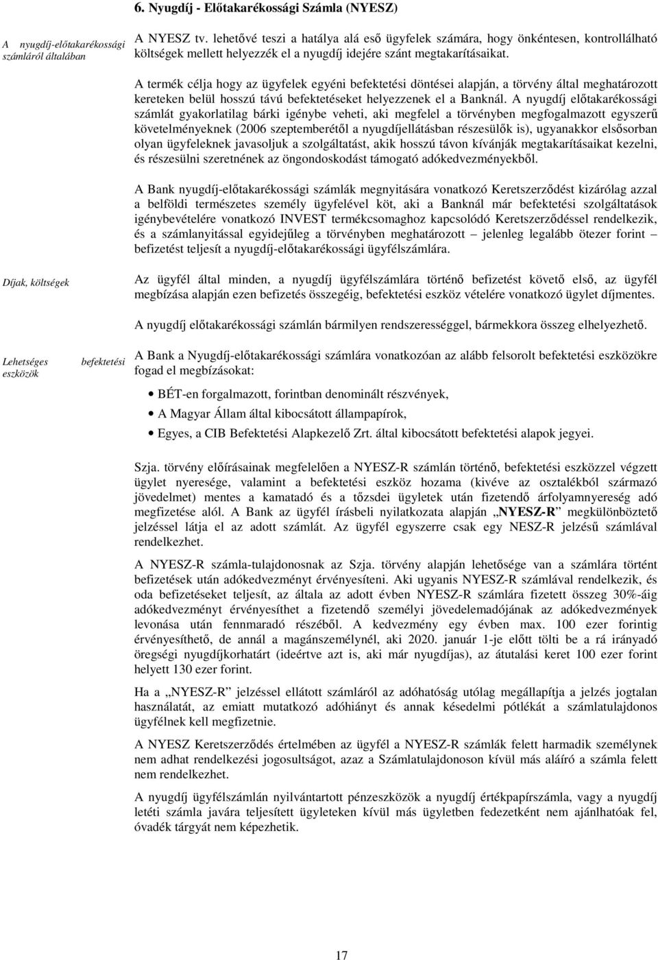 A termék célja hogy az ügyfelek egyéni befektetési döntései alapján, a törvény által meghatározott kereteken belül hosszú távú befektetéseket helyezzenek el a Banknál.