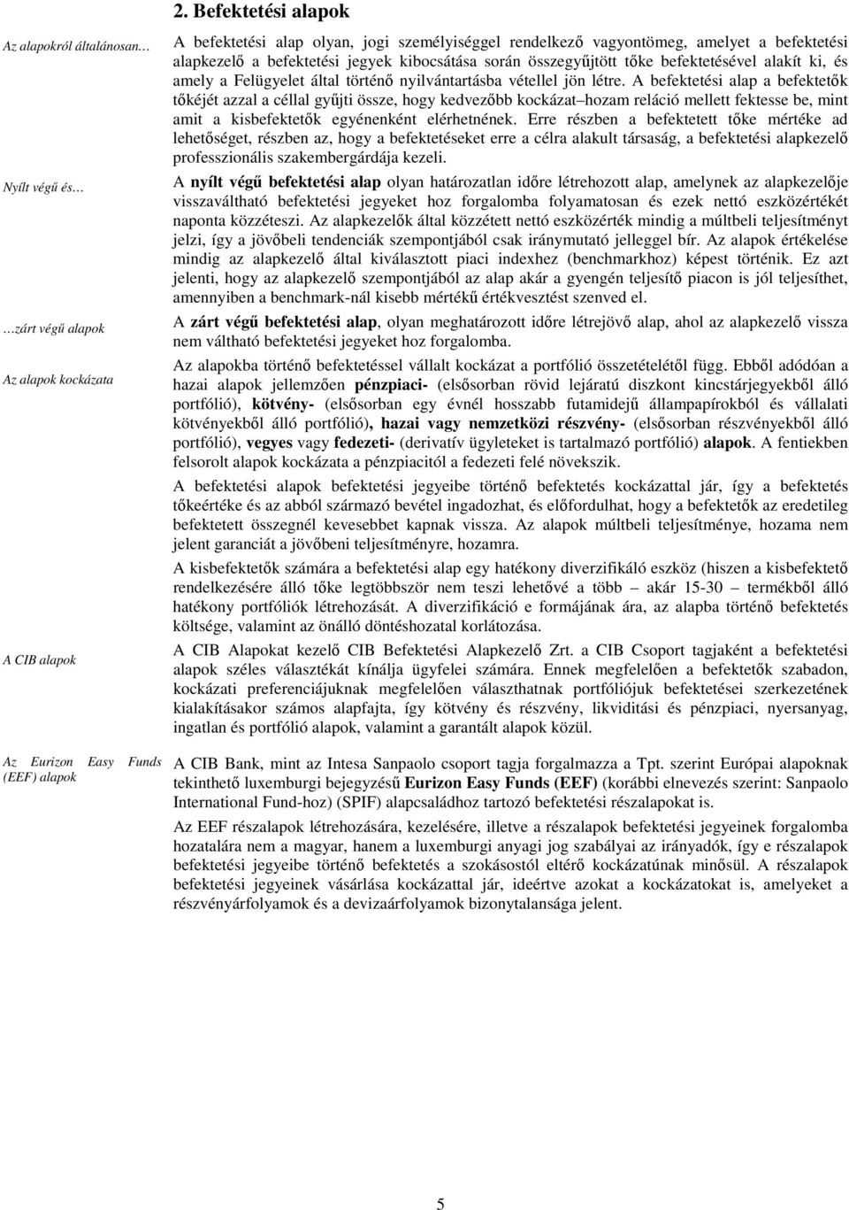 vétellel jön létre. A befektetési alap a befektetık tıkéjét azzal a céllal győjti össze, hogy kedvezıbb kockázat hozam reláció mellett fektesse be, mint amit a kisbefektetık egyénenként elérhetnének.