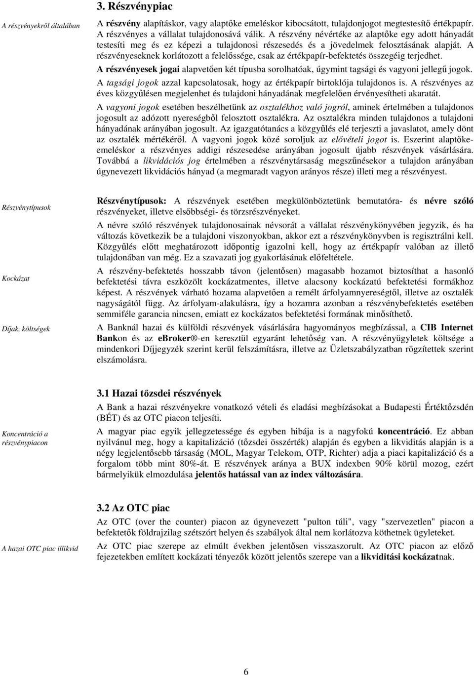 A részvényeseknek korlátozott a felelıssége, csak az értékpapír-befektetés összegéig terjedhet. A részvényesek jogai alapvetıen két típusba sorolhatóak, úgymint tagsági és vagyoni jellegő jogok.