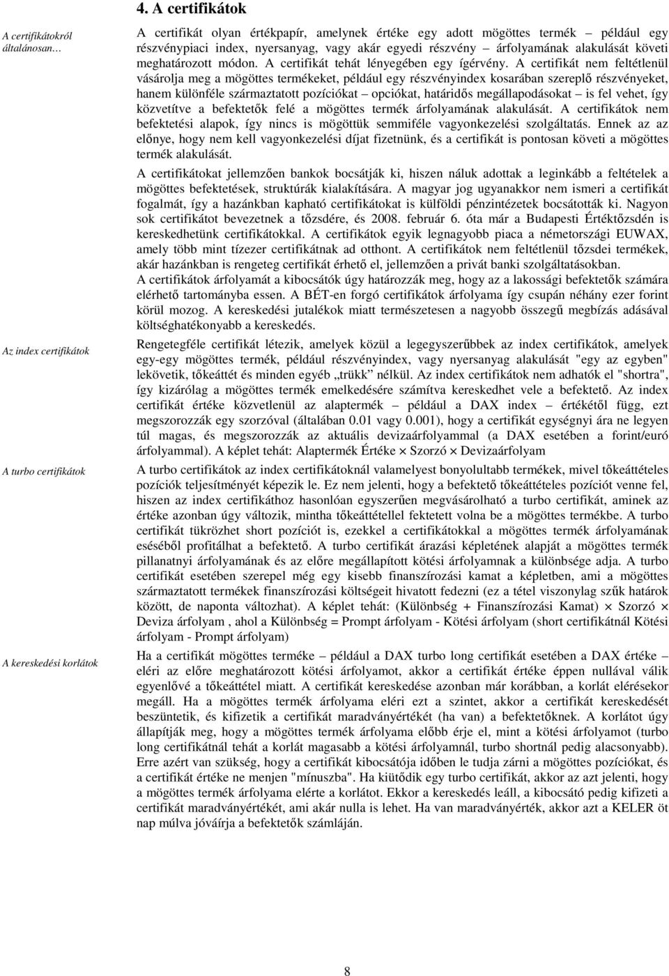 A certifikát nem feltétlenül vásárolja meg a mögöttes termékeket, például egy részvényindex kosarában szereplı részvényeket, hanem különféle származtatott pozíciókat opciókat, határidıs