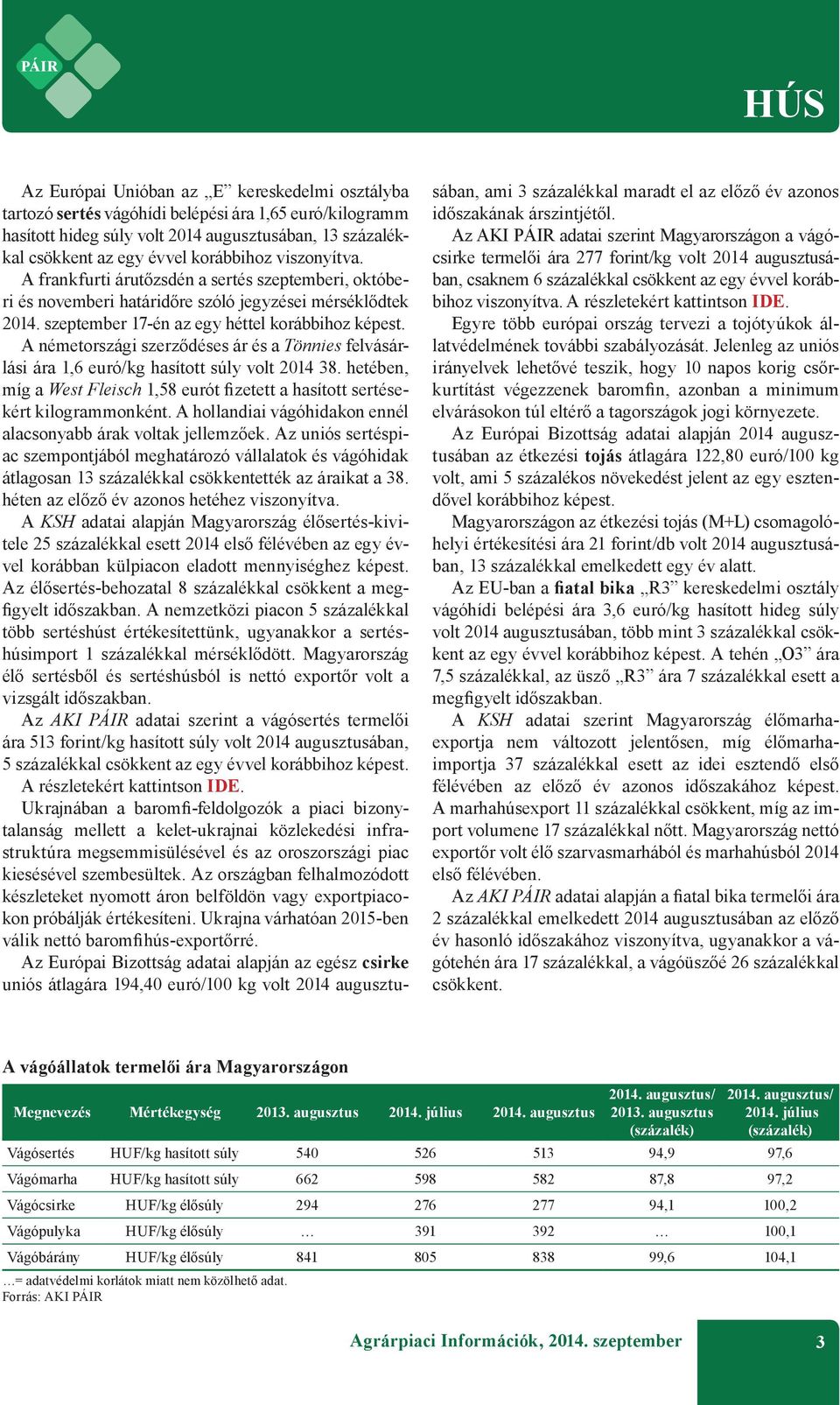 A németországi szerződéses ár és a Tönnies felvásárlási ára 1,6 euró/kg hasított súly volt 2014 38. hetében, míg a West Fleisch 1,58 eurót fizetett a hasított sertésekért kilogrammonként.