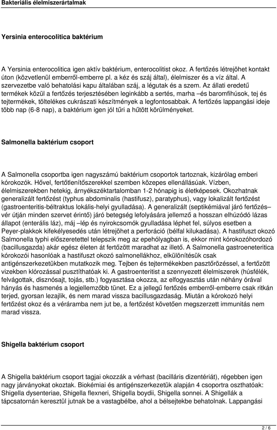 Az állati eredetű termékek közül a fertőzés terjesztésében leginkább a sertés, marha és baromfihúsok, tej és tejtermékek, töltelékes cukrászati készítmények a legfontosabbak.