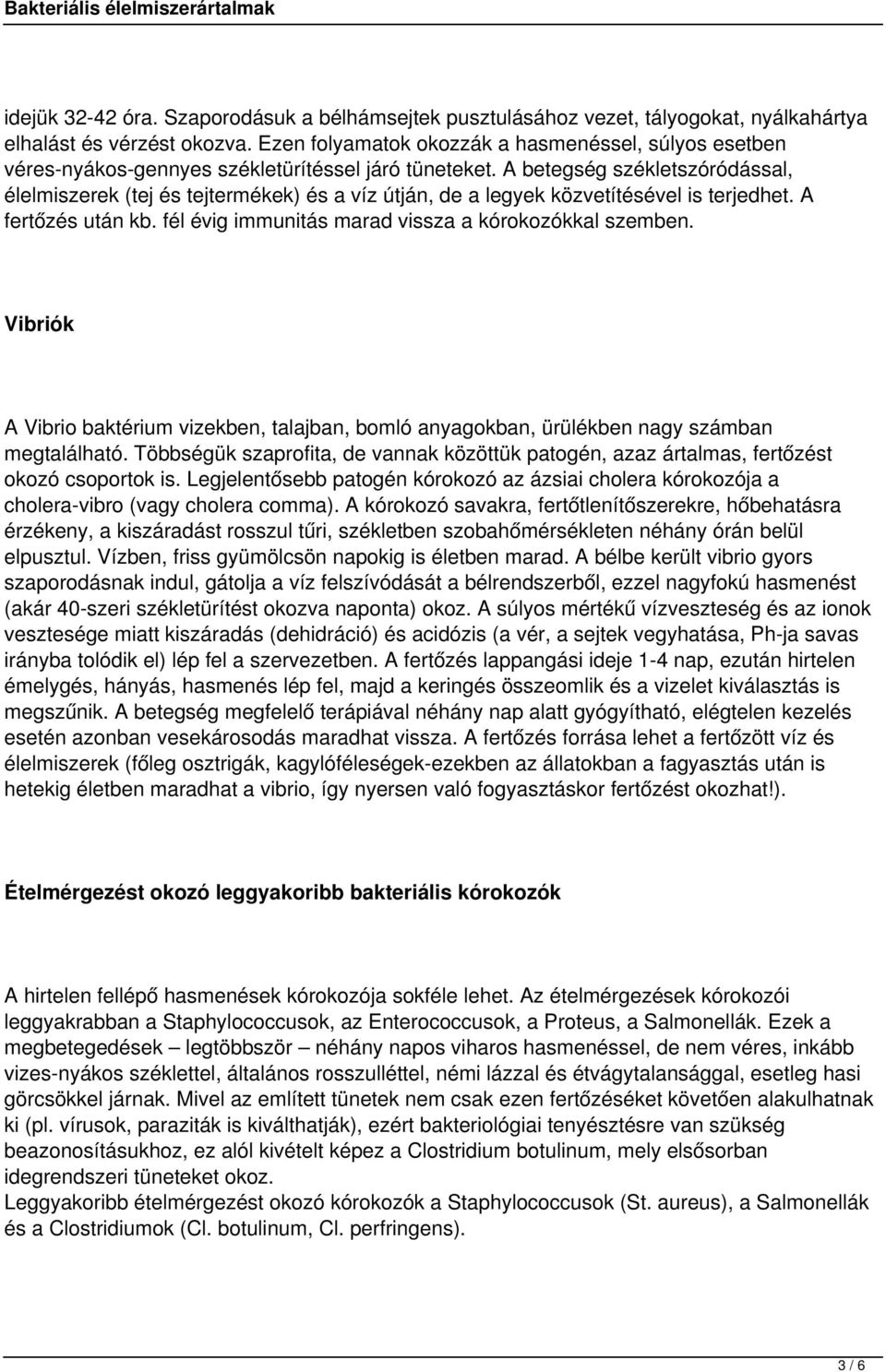 A betegség székletszóródással, élelmiszerek (tej és tejtermékek) és a víz útján, de a legyek közvetítésével is terjedhet. A fertőzés után kb. fél évig immunitás marad vissza a kórokozókkal szemben.