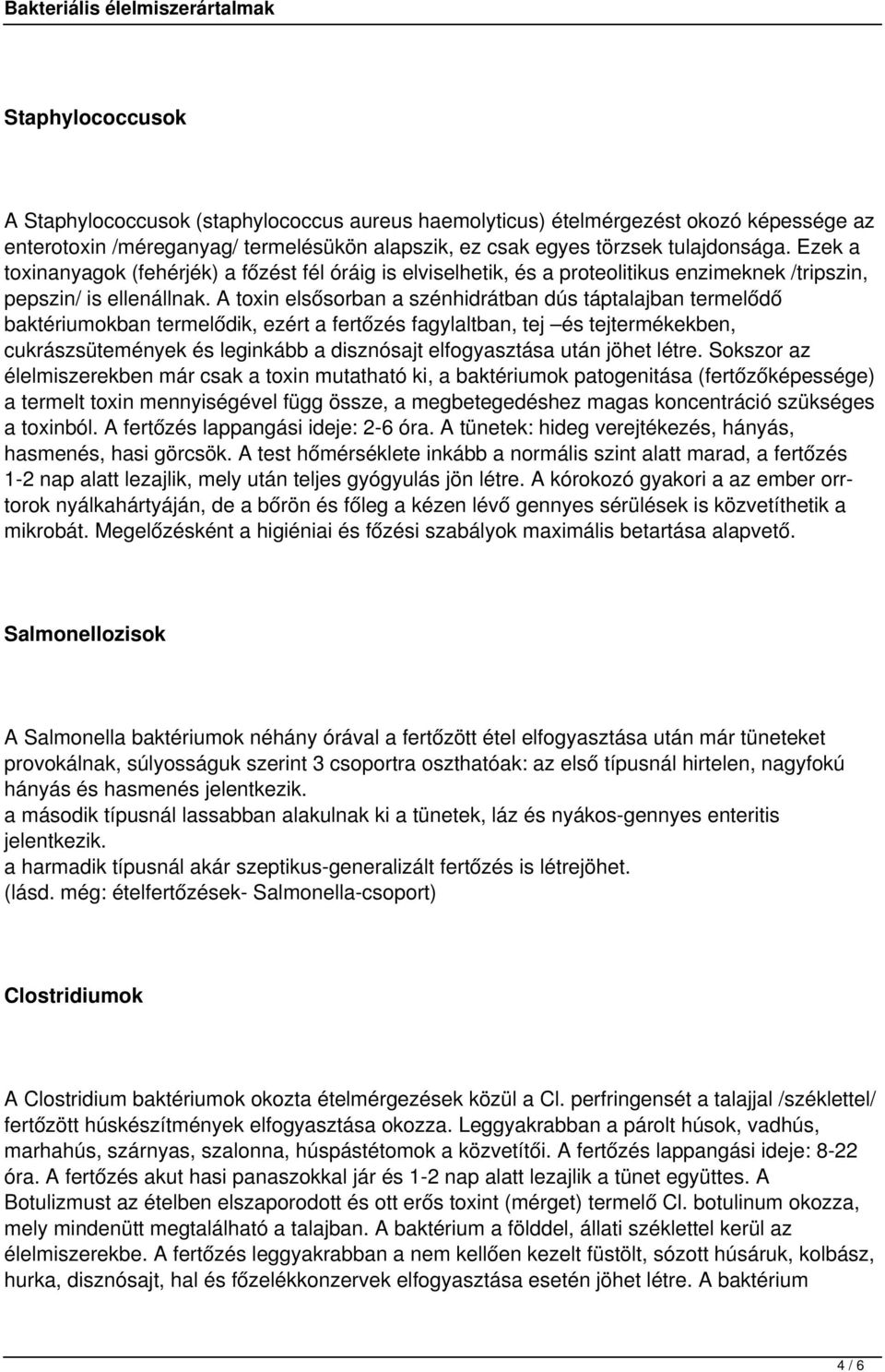 A toxin elsősorban a szénhidrátban dús táptalajban termelődő baktériumokban termelődik, ezért a fertőzés fagylaltban, tej és tejtermékekben, cukrászsütemények és leginkább a disznósajt elfogyasztása