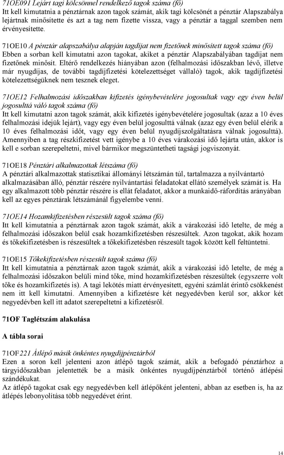 71OE10 A pénztár alapszabálya alapján tagdíjat nem fizetőnek minősített tagok száma (fő) Ebben a sorban kell kimutatni azon tagokat, akiket a pénztár Alapszabályában tagdíjat nem fizetőnek minősít.