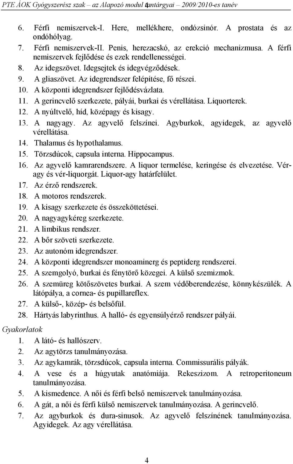 Az idegrendszer felépítése, fő részei. 10. A központi idegrendszer fejlődésvázlata. 11. A gerincvelő szerkezete, pályái, burkai és vérellátása. Liquorterek. 12. A nyúltvelő, híd, középagy és kisagy.