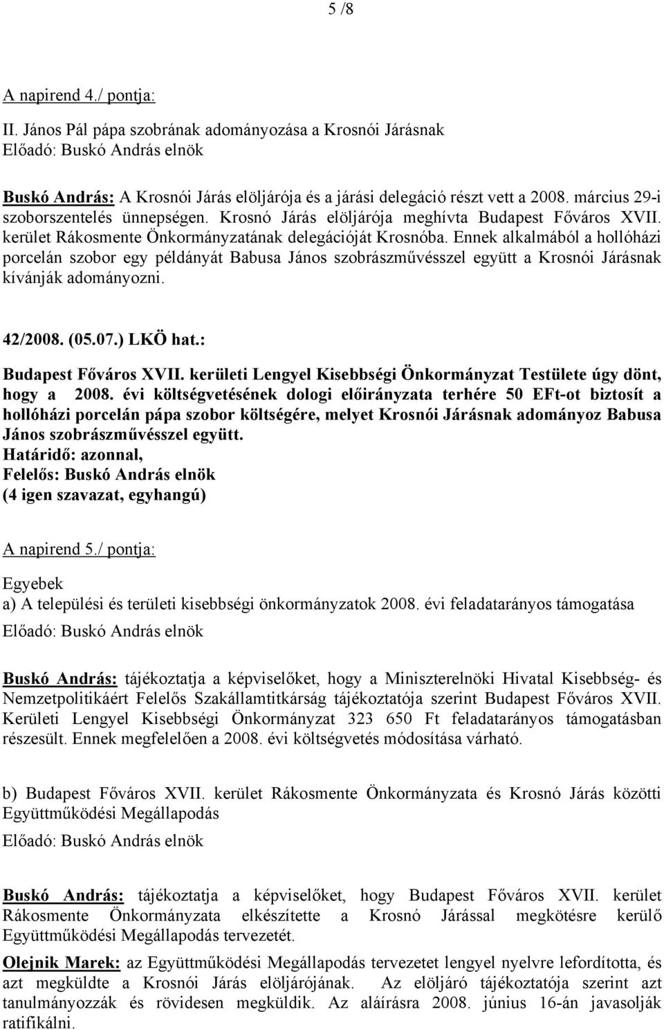 Ennek alkalmából a hollóházi porcelán szobor egy példányát Babusa János szobrászművésszel együtt a Krosnói Járásnak kívánják adományozni. 42/2008. (05.07.) LKÖ hat.: Budapest Főváros XVII.