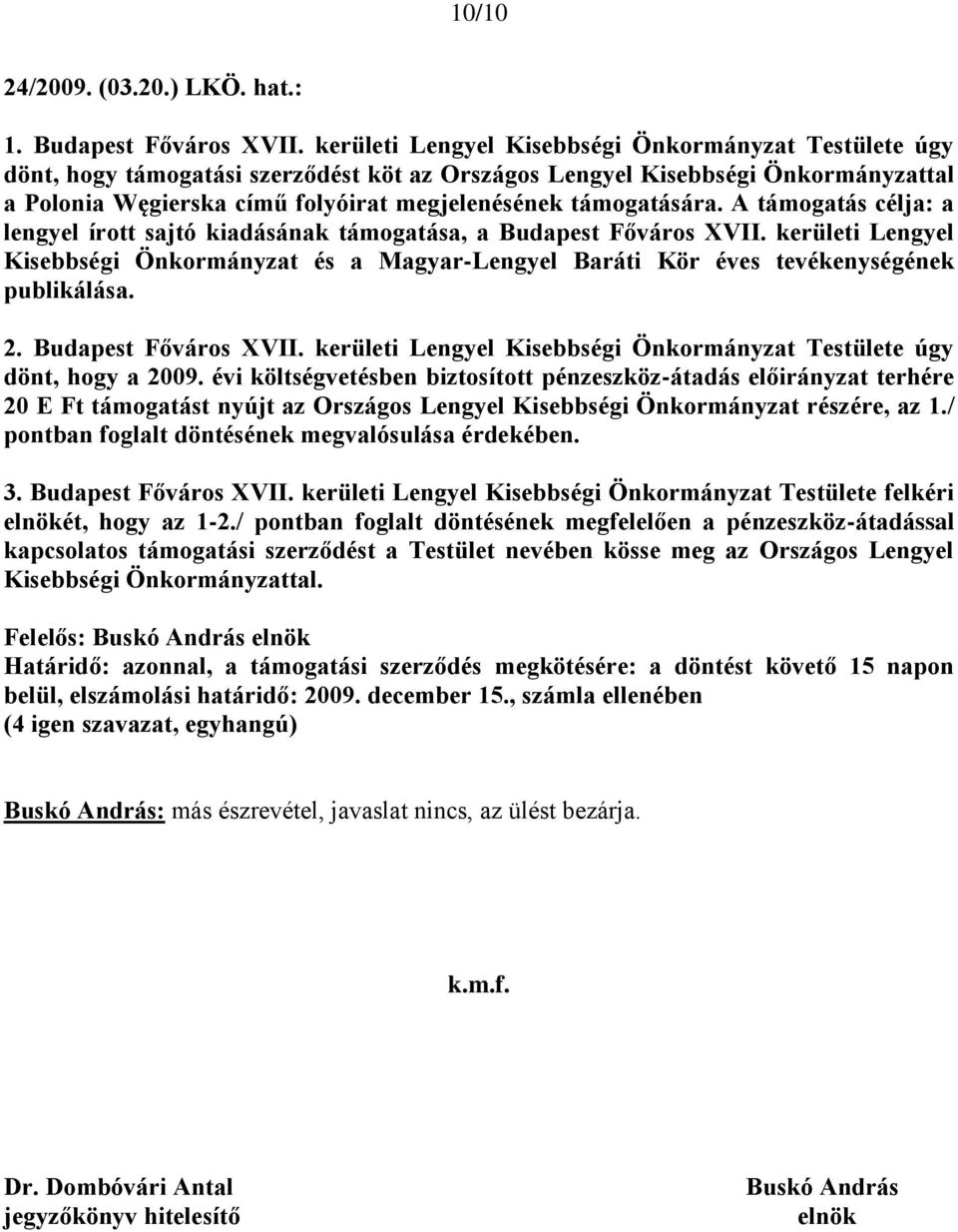 dönt, hogy a 2009. évi költségvetésben biztosított pénzeszköz-átadás előirányzat terhére 20 E Ft támogatást nyújt az Országos Lengyel Kisebbségi Önkormányzat részére, az 1.