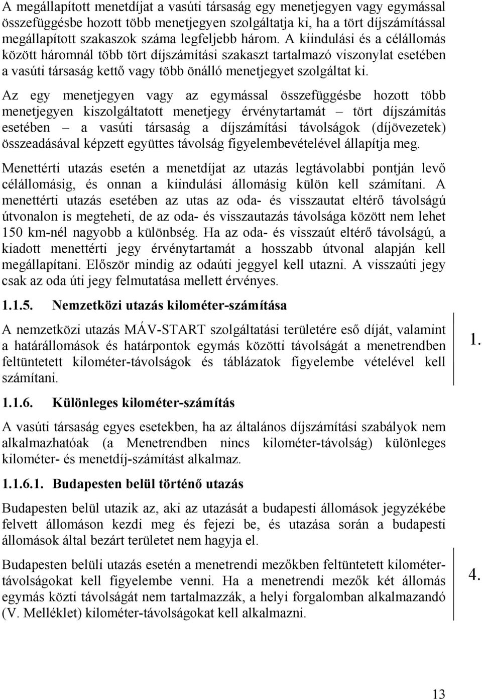 Az egy menetjegyen vagy az egymással összefüggésbe hozott több menetjegyen kiszolgáltatott menetjegy érvénytartamát tört díjszámítás esetében a vasúti társaság a díjszámítási távolságok (díjövezetek)