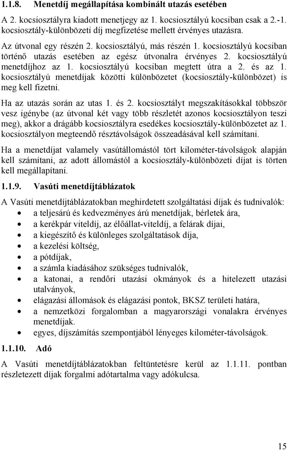 kocsiosztályú menetdíjhoz az 1. kocsiosztályú kocsiban megtett útra a 2. és az 1. kocsiosztályú menetdíjak közötti különbözetet (kocsiosztály-különbözet) is meg kell fizetni.