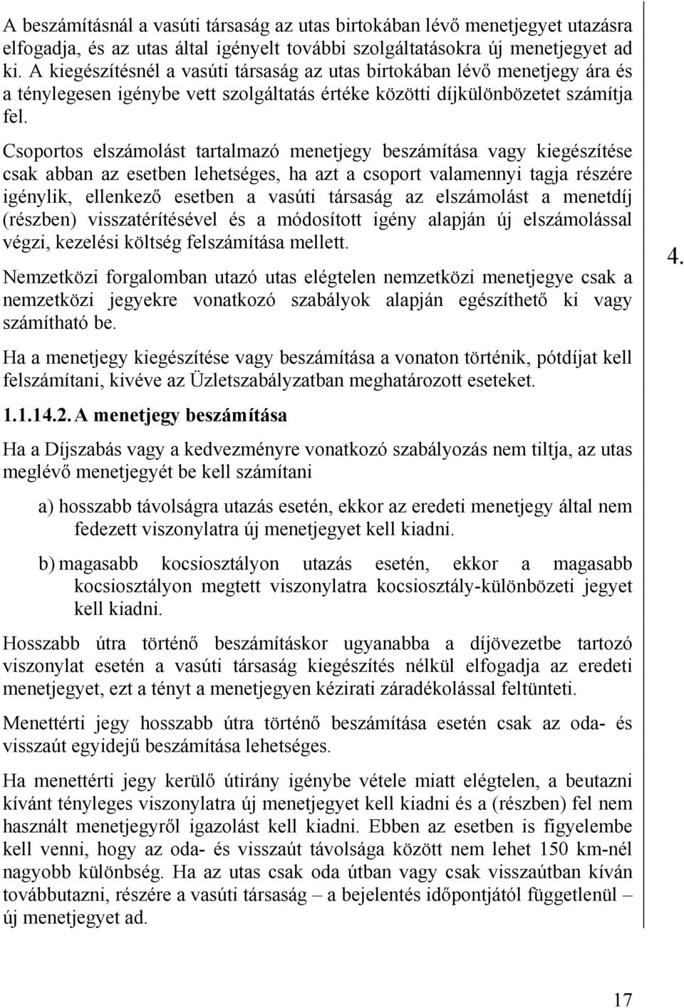 Csoportos elszámolást tartalmazó menetjegy beszámítása vagy kiegészítése csak abban az esetben lehetséges, ha azt a csoport valamennyi tagja részére igénylik, ellenkező esetben a vasúti társaság az