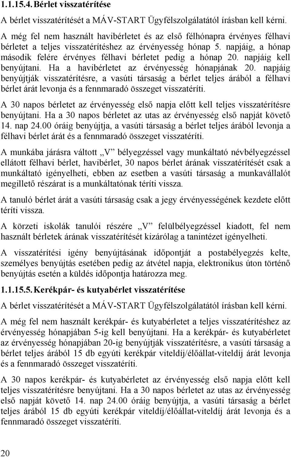 napjáig, a hónap második felére érvényes félhavi bérletet pedig a hónap 20. napjáig kell benyújtani. Ha a havibérletet az érvényesség hónapjának 20.