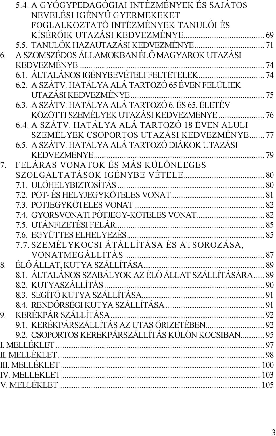 ÉLETÉV KÖZÖTTI SZEMÉLYEK UTAZÁSI KEDVEZMÉNYE... 76 6. A SZÁTV. HATÁLYA ALÁ TARTOZÓ 18 ÉVEN ALULI SZEMÉLYEK CSOPORTOS UTAZÁSI KEDVEZMÉNYE... 77 6.5. A SZÁTV. HATÁLYA ALÁ TARTOZÓ DIÁKOK UTAZÁSI KEDVEZMÉNYE.