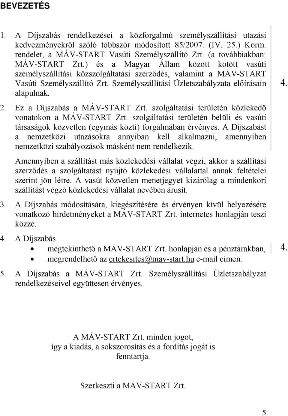 Személyszállítási Üzletszabályzata előírásain alapulnak. 2. Ez a Díjszabás a MÁV-START Zrt. szolgáltatási területén közlekedő vonatokon a MÁV-START Zrt.