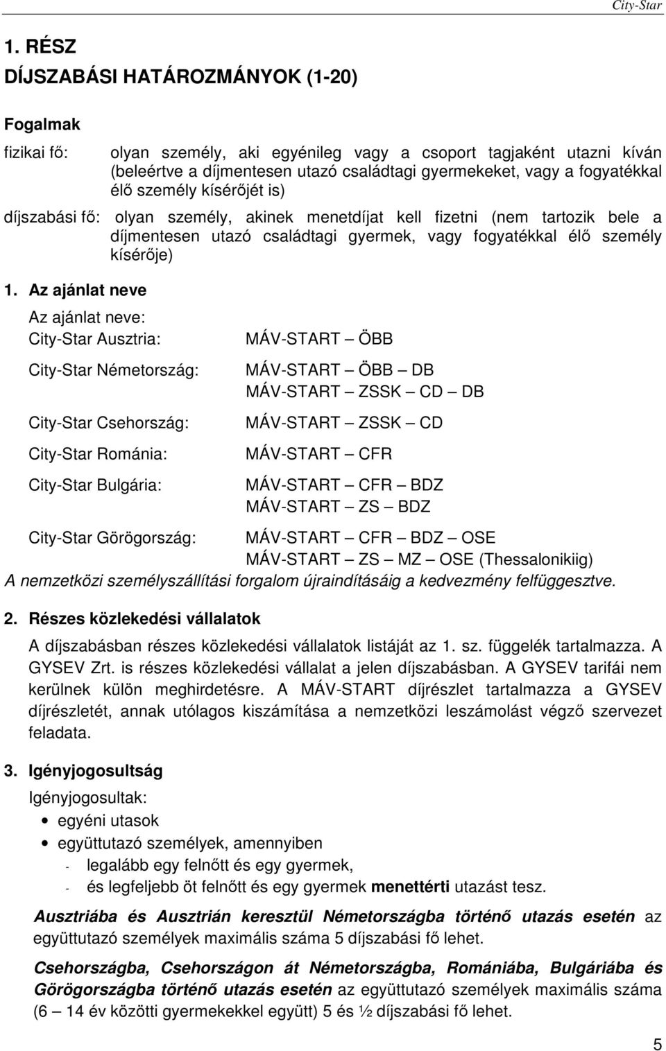 Az ajánlat neve Az ajánlat neve: Ausztria: Németország: Csehország: Románia: Bulgária: MÁV-START ÖBB MÁV-START ÖBB DB MÁV-START ZSSK CD DB MÁV-START ZSSK CD MÁV-START CFR MÁV-START CFR BDZ MÁV-START