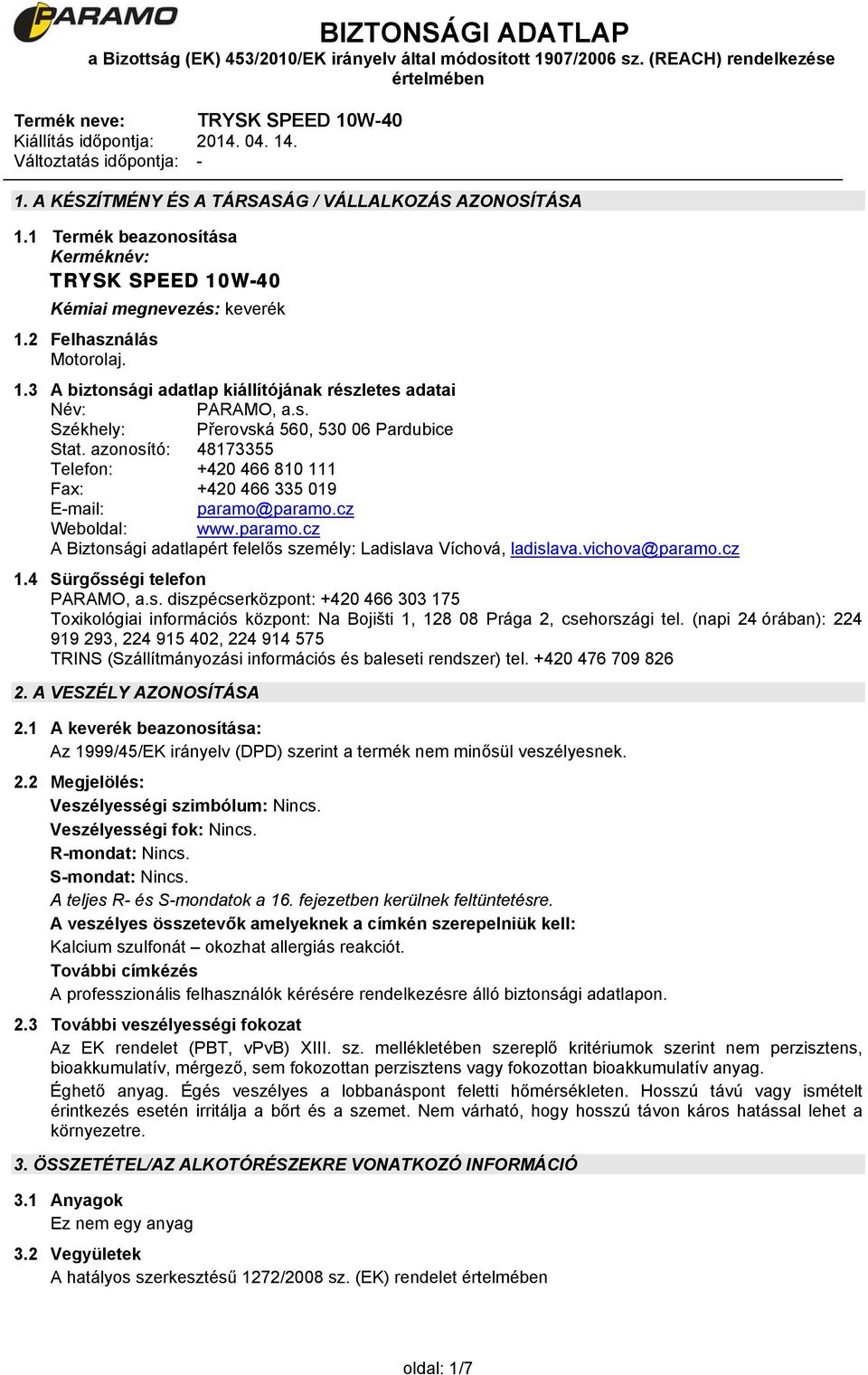 paramo.cz Weboldal: www.paramo.cz A Biztonsági adatlapért felelős személy: Ladislava Víchová, ladislava.vichova@paramo.cz 1.4 Sürgősségi telefon PARAMO, a.s. diszpécserközpont: +420 466 303 175 Toxikológiai információs központ: Na Bojišti 1, 128 08 Prága 2, csehországi tel.