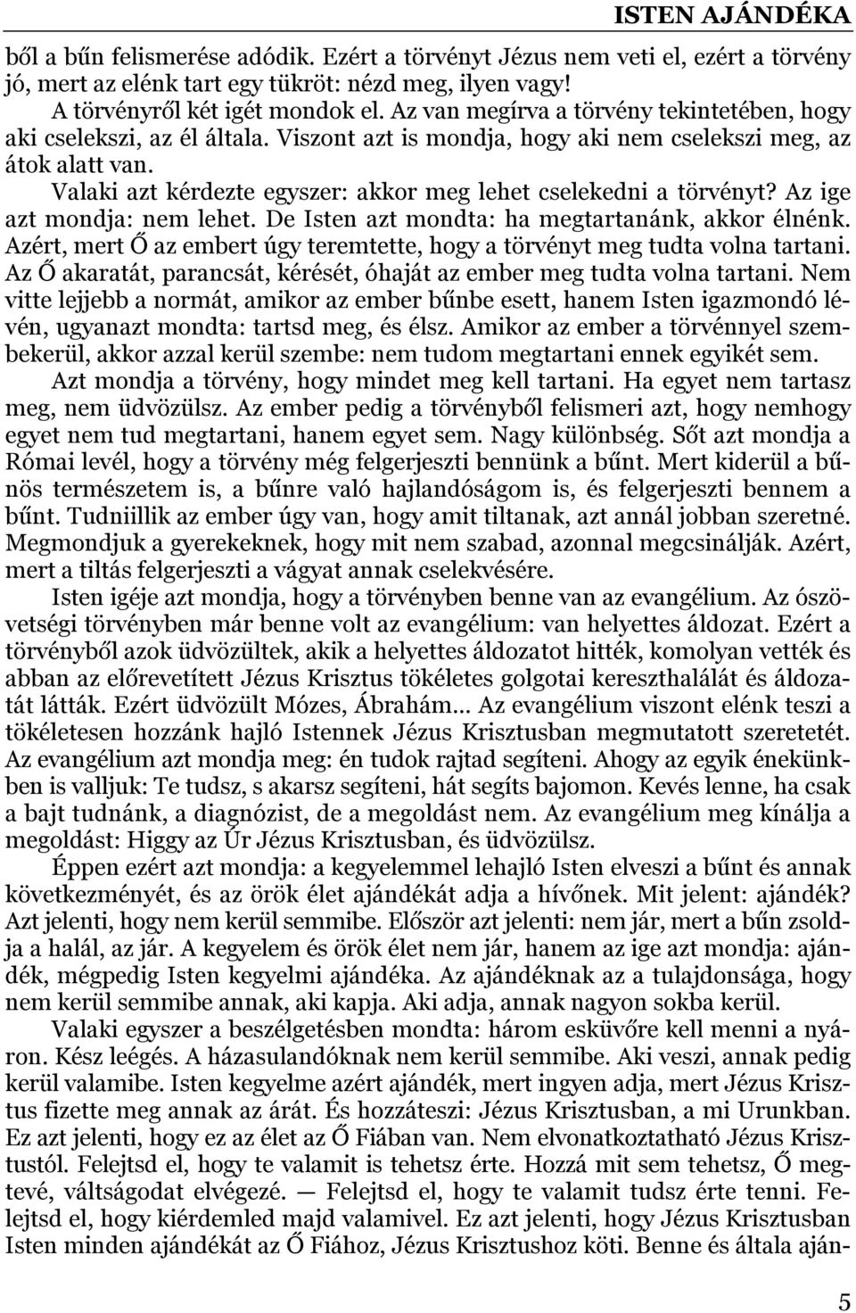 Valaki azt kérdezte egyszer: akkor meg lehet cselekedni a törvényt? Az ige azt mondja: nem lehet. De Isten azt mondta: ha megtartanánk, akkor élnénk.