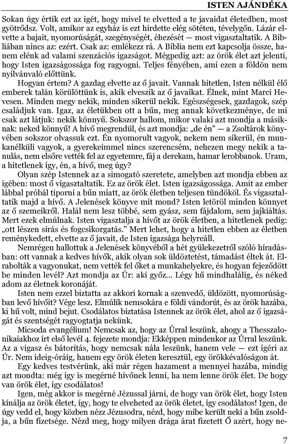 A Biblia nem ezt kapcsolja össze, hanem elénk ad valami szenzációs igazságot. Mégpedig azt: az örök élet azt jelenti, hogy Isten igazságossága fog ragyogni.