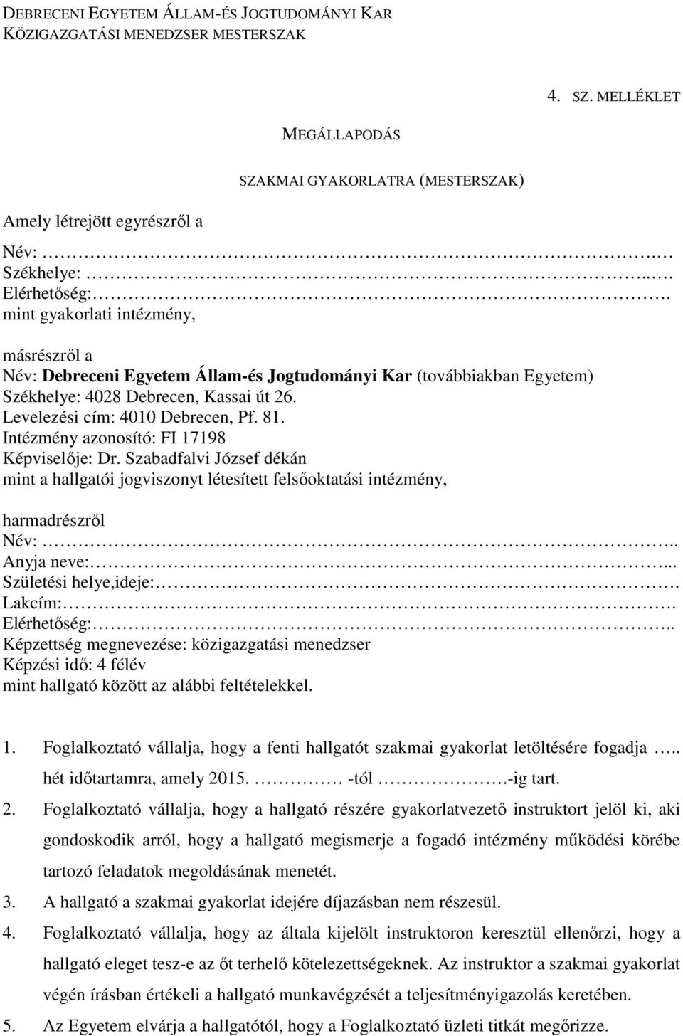 Levelezési cím: 4010 Debrecen, Pf. 81. Intézmény azonosító: FI 17198 Képviselője: Dr. Szabadfalvi József dékán mint a hallgatói jogviszonyt létesített felsőoktatási intézmény, harmadrészről Név:.