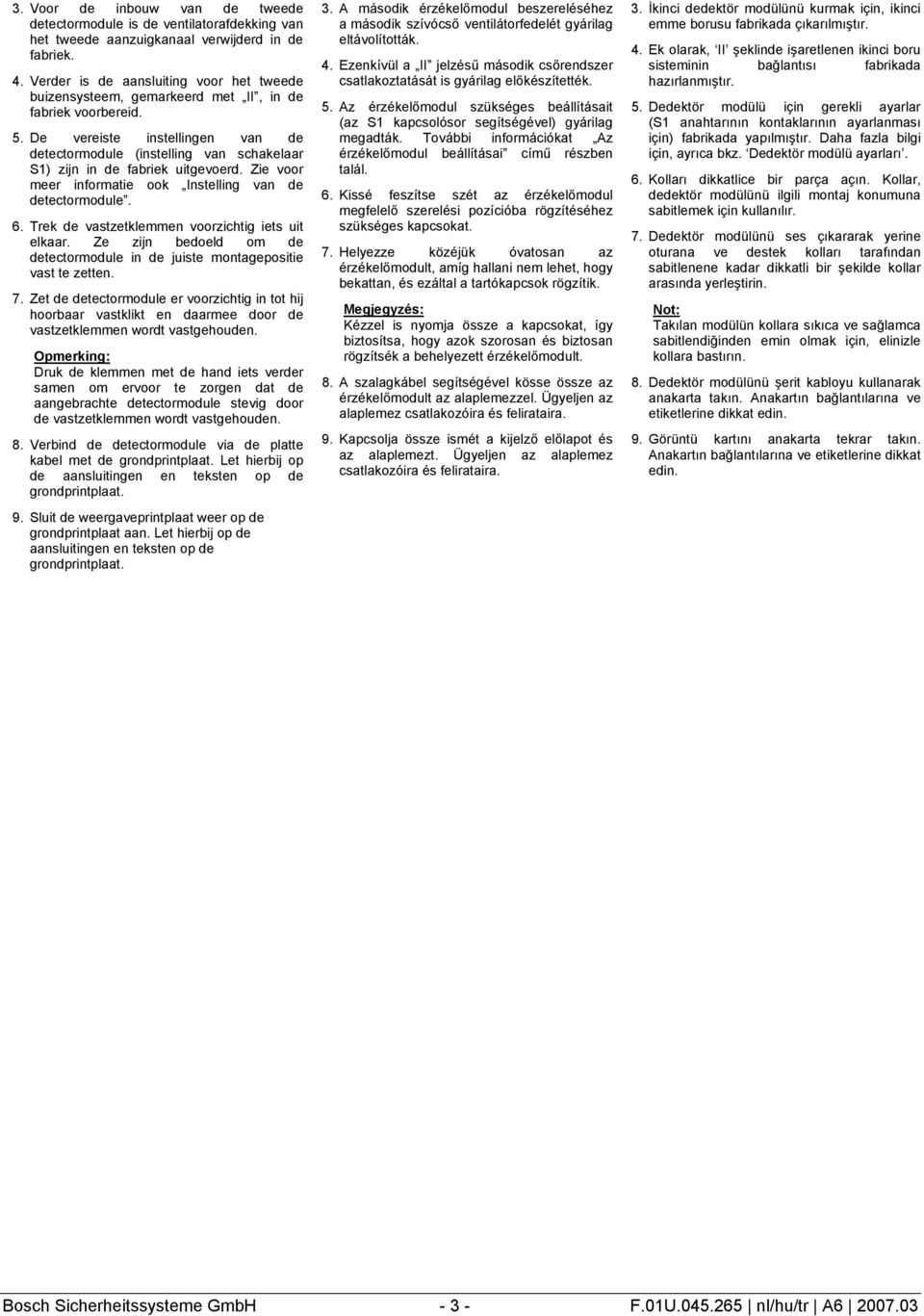 De vereiste instellingen van de detectormodule (instelling van schakelaar S1) zijn in de fabriek uitgevoerd. Zie voor meer informatie ook Instelling van de detectormodule. 6.