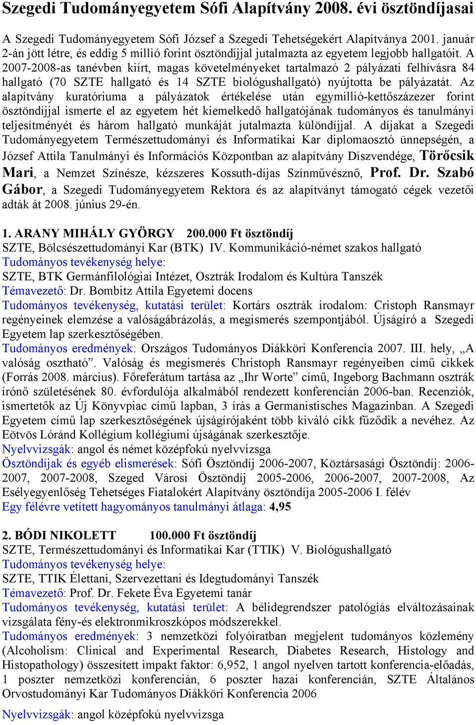 A 2007-2008-as tanévben kiírt, magas követelményeket tartalmazó 2 pályázati felhívásra 84 hallgató (70 SZTE hallgató és 14 SZTE biológushallgató) nyújtotta be pályázatát.