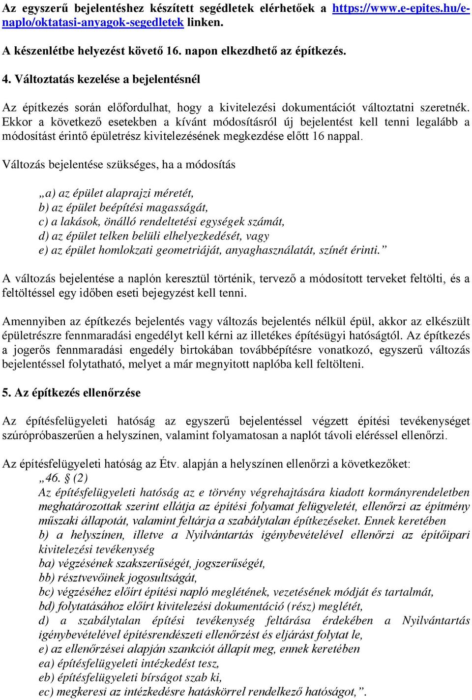 Ekkor a következő esetekben a kívánt módosításról új bejelentést kell tenni legalább a módosítást érintő épületrész kivitelezésének megkezdése előtt 16 nappal.