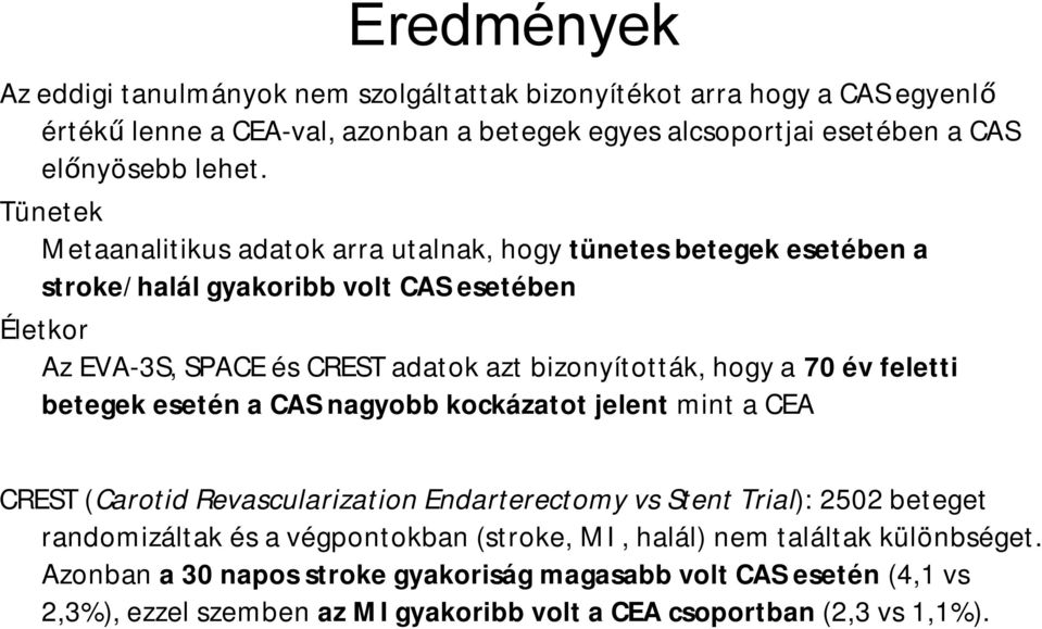 70 év feletti betegek esetén a CAS nagyobb kockázatot jelent mint a CEA CREST (Carotid RevascularizationEndarterectomyvs StentTrial): 2502 beteget randomizáltak és a végpontokban