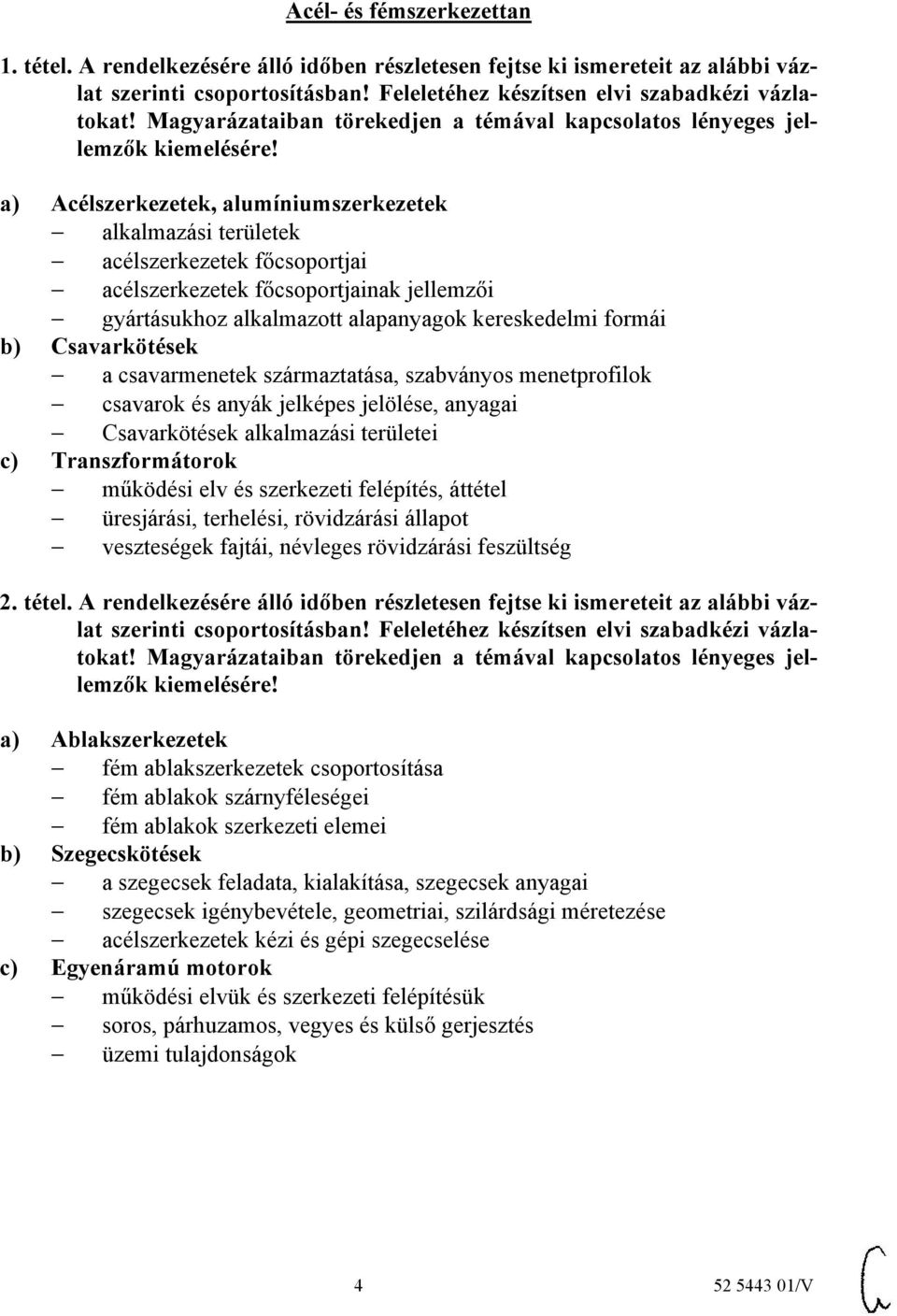 főcsoportjainak jellemzői gyártásukhoz alkalmazott alapanyagok kereskedelmi formái b) Csavarkötések a csavarmenetek származtatása, szabványos menetprofilok csavarok és anyák jelképes jelölése,