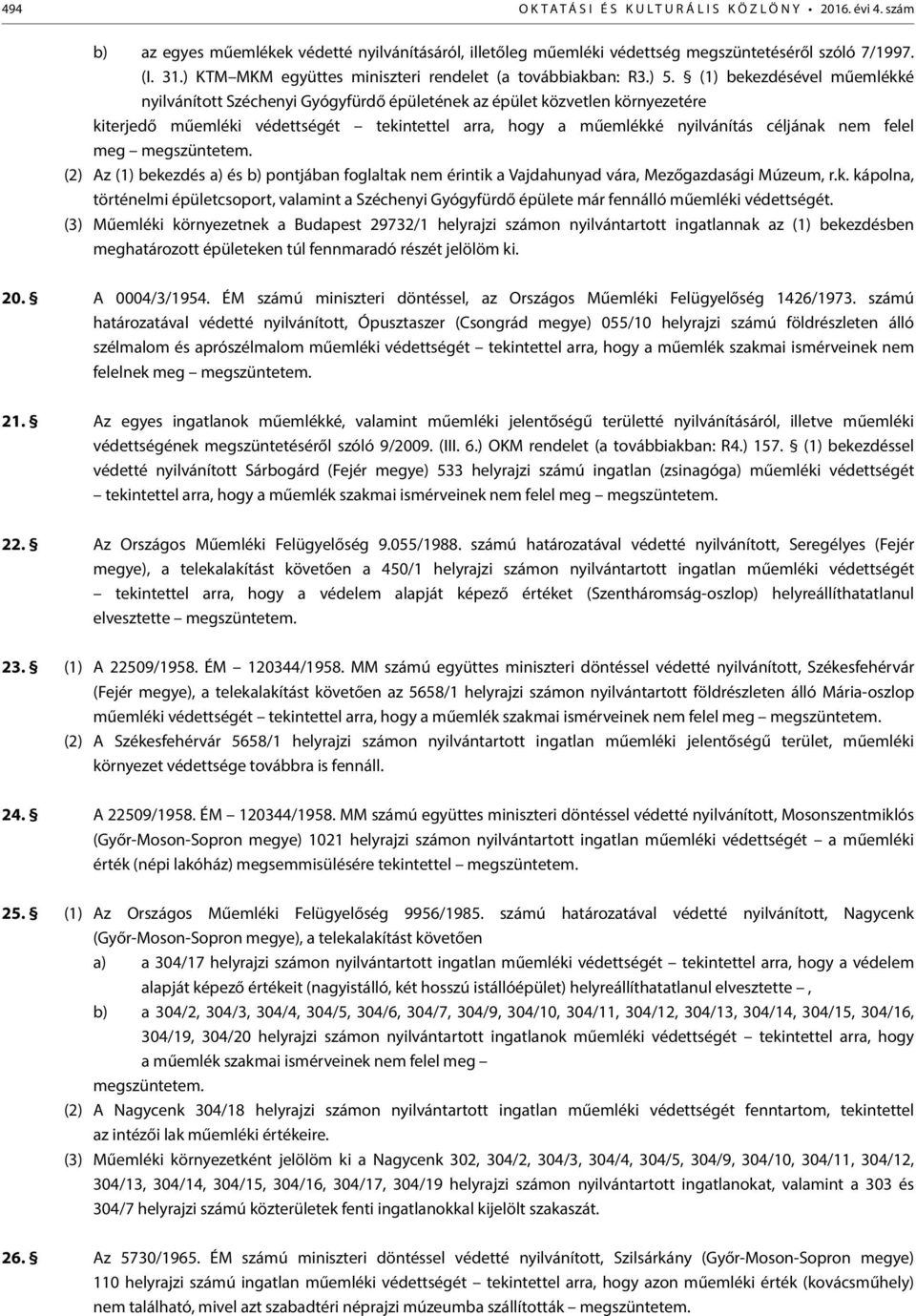 (1) bekezdésével műemlékké nyilvánított Széchenyi Gyógyfürdő épületének az épület közvetlen környezetére kiterjedő műemléki védettségét tekintettel arra, hogy a műemlékké nyilvánítás céljának nem