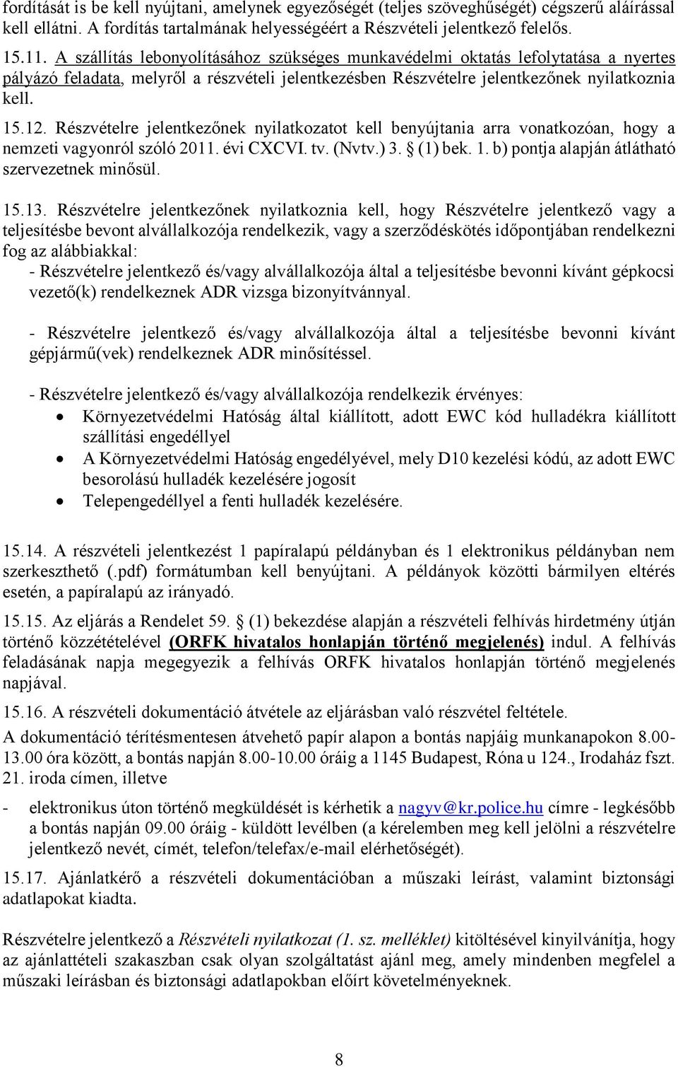 Részvételre jelentkezőnek nyilatkozatot kell benyújtania arra vonatkozóan, hogy a nemzeti vagyonról szóló 2011. évi CXCVI. tv. (Nvtv.) 3. (1) bek. 1. b) pontja alapján átlátható szervezetnek minősül.