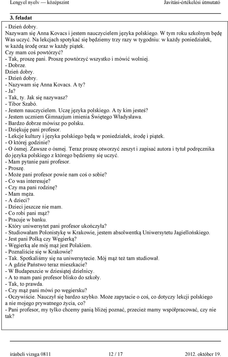 - Dobrze. Dzień dobry. - Dzień dobry. - Nazywam się Anna Kovacs. A ty? - Ja? - Tak, ty. Jak się nazywasz? - Tibor Szabó. - Jestem nauczycielem. Uczę języka polskiego. A ty kim jesteś?